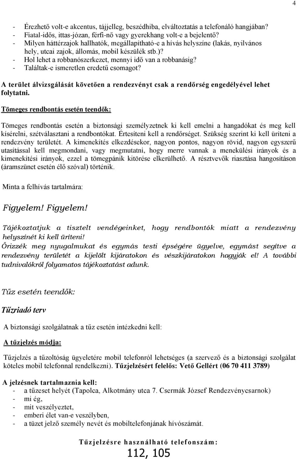 - Találtak-e ismeretlen eredetű csomagot? A terület álvizsgálását követően a rendezvényt csak a rendőrség engedélyével lehet folytatni.