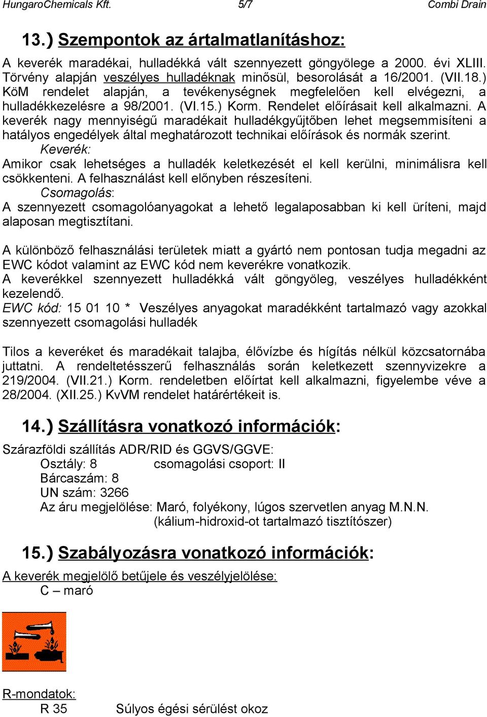 Rendelet előírásait kell alkalmazni. A keverék nagy mennyiségű maradékait hulladékgyűjtőben lehet megsemmisíteni a hatályos engedélyek által meghatározott technikai előírások és normák szerint.