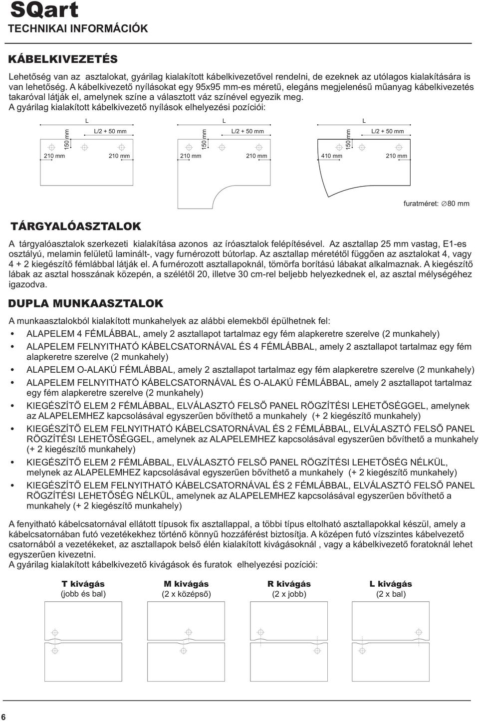 A gyárilag kialakított kábelkivezetõ nyílások elhelyezési pozíciói: L L L 150 mm L/2 + 50 mm L/2 + 50 mm L/2 + 50 mm 150 mm 210 mm 210 mm 210 mm 210 mm 410 mm 210 mm 150 mm furatméret: 80 mm