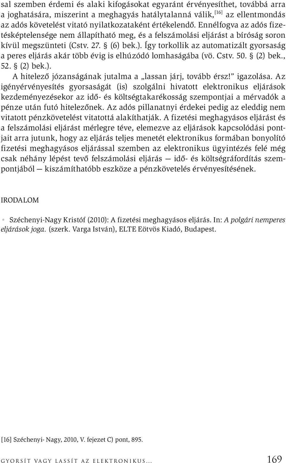 bek.). Így torkollik az automatizált gyorsaság a peres eljárás akár több évig is elhúzódó lomhaságába (vö. Cstv. 50. (2) bek., 52. (2) bek.). A hitelező józanságának jutalma a lassan járj, tovább érsz!