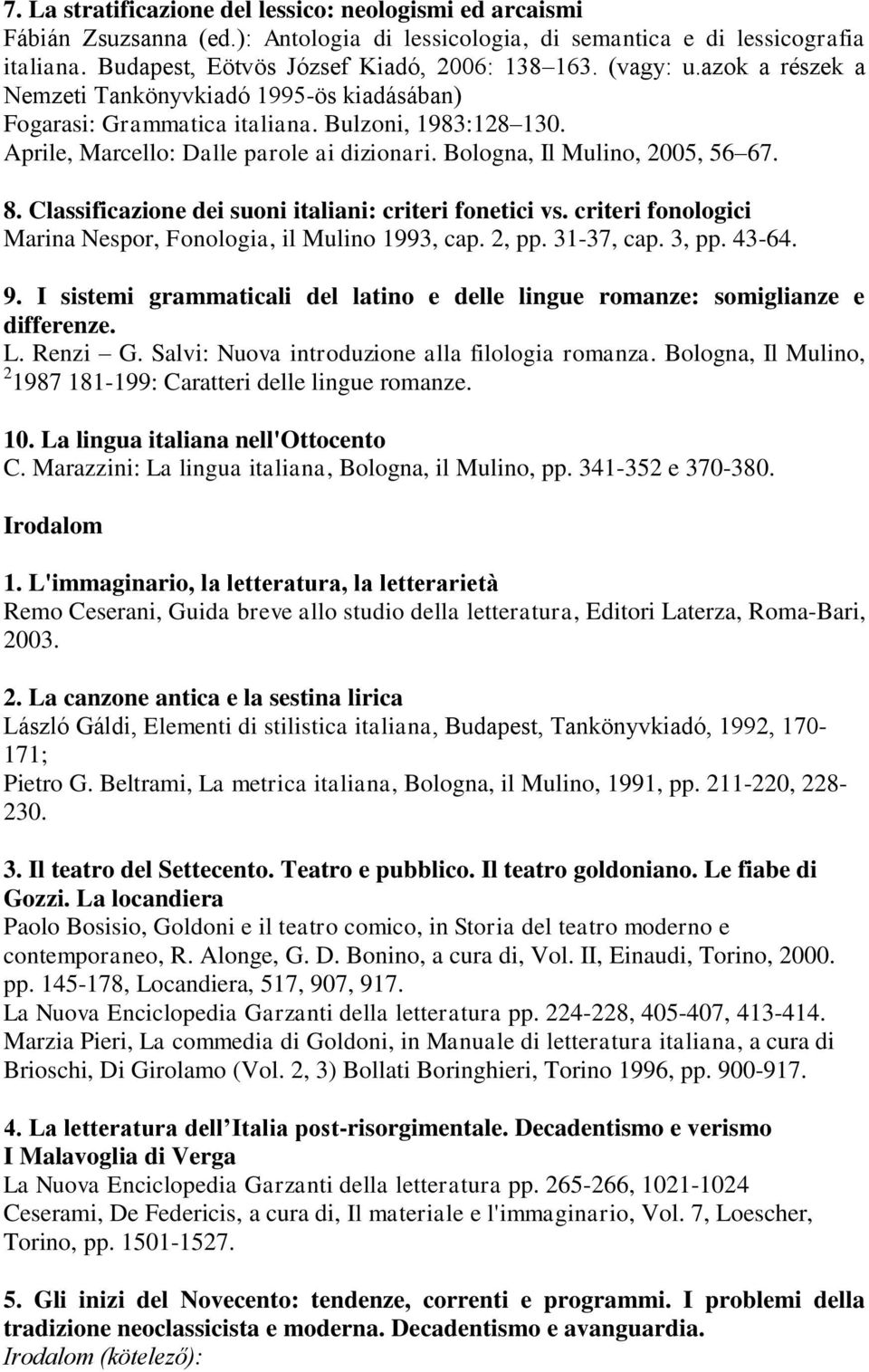 8. Classificazione dei suoni italiani: criteri fonetici vs. criteri fonologici Marina Nespor, Fonologia, il Mulino 1993, cap. 2, pp. 31-37, cap. 3, pp. 43-64. 9.
