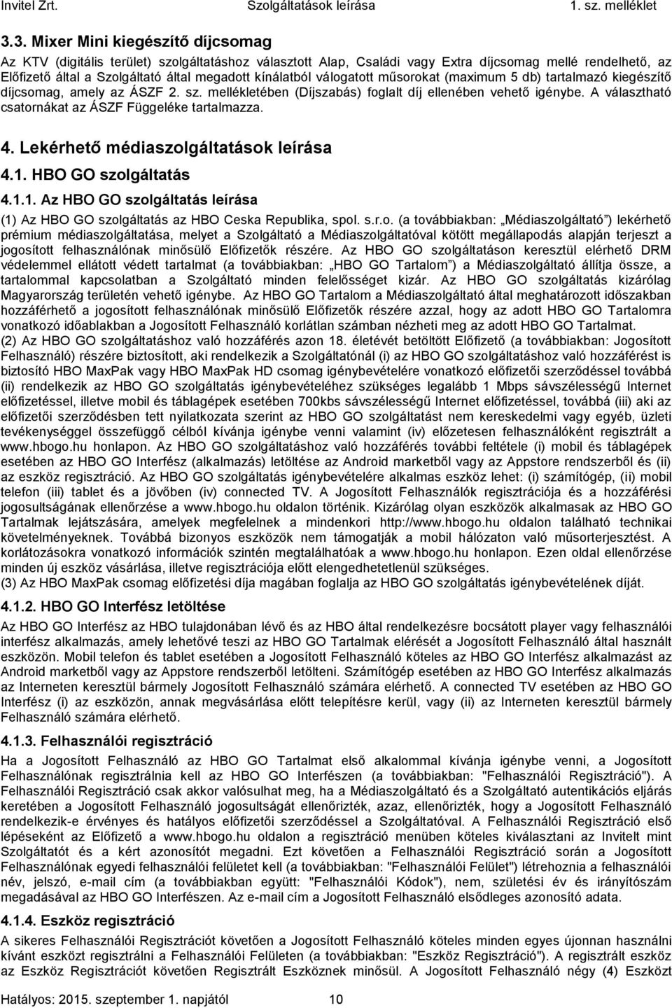 A választható csatornákat az ÁSZF Függeléke tartalmazza. 4. Lekérhető médiaszolgáltatások leírása 4.1. HBO GO szolgáltatás 4.1.1. Az HBO GO szolgáltatás leírása (1) Az HBO GO szolgáltatás az HBO Ceska Republika, spol.