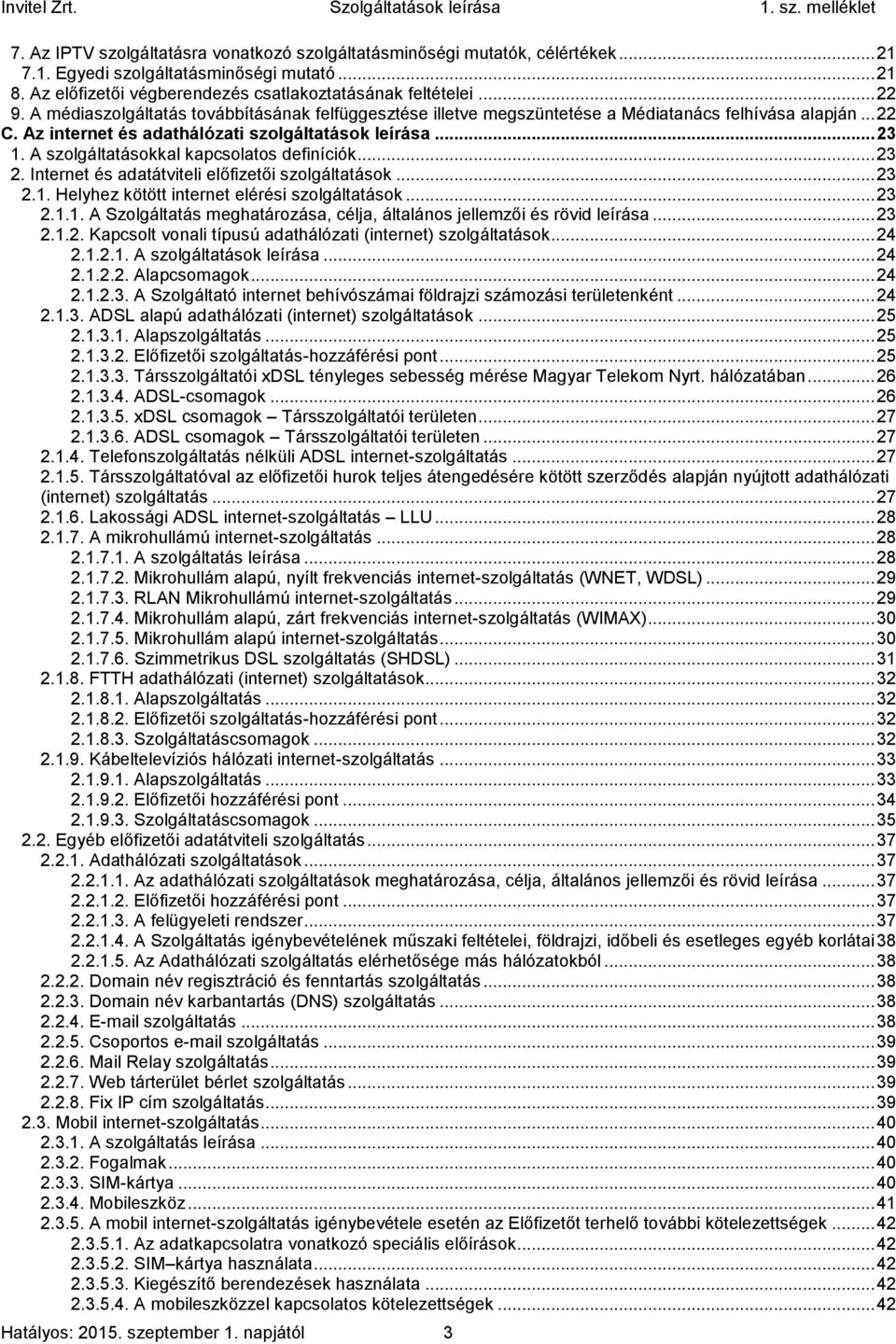 A szolgáltatásokkal kapcsolatos definíciók... 23 2. Internet és adatátviteli előfizetői szolgáltatások... 23 2.1. Helyhez kötött internet elérési szolgáltatások... 23 2.1.1. A Szolgáltatás meghatározása, célja, általános jellemzői és rövid leírása.