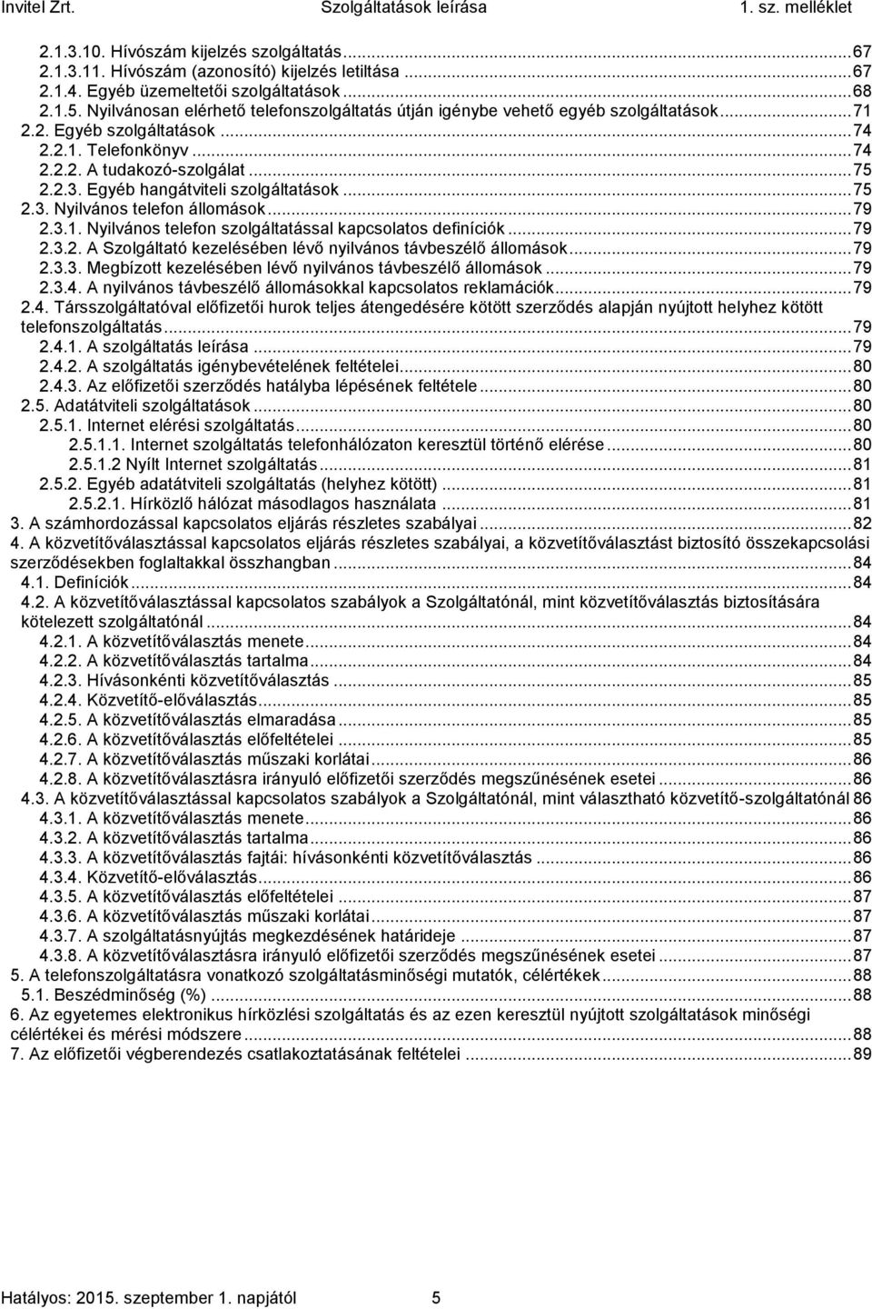 Egyéb hangátviteli szolgáltatások... 75 2.3. Nyilvános telefon állomások... 79 2.3.1. Nyilvános telefon szolgáltatással kapcsolatos definíciók... 79 2.3.2. A Szolgáltató kezelésében lévő nyilvános távbeszélő állomások.