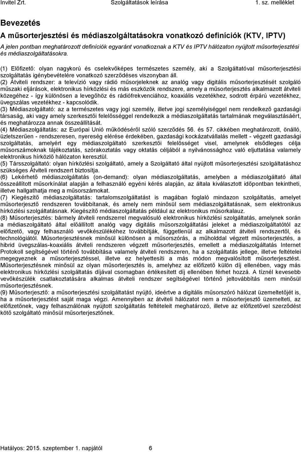 (2) Átviteli rendszer: a televízió vagy rádió műsorjeleknek az analóg vagy digitális műsorterjesztését szolgáló műszaki eljárások, elektronikus hírközlési és más eszközök rendszere, amely a