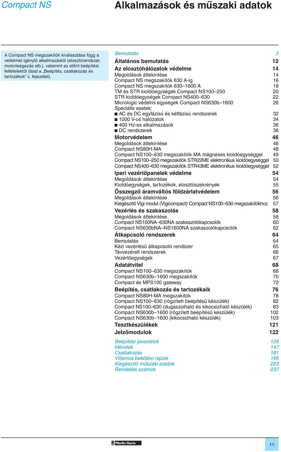 Bemutatás 2 Általános emutatás 12 Az elosztóhálózatok védelme 14 Megoldások áttekintése 14 Compact NS megszakítók 630 A-ig 16 Compact NS megszakítók 630 1600 A 18 TM és STR kioldóegységek Compact