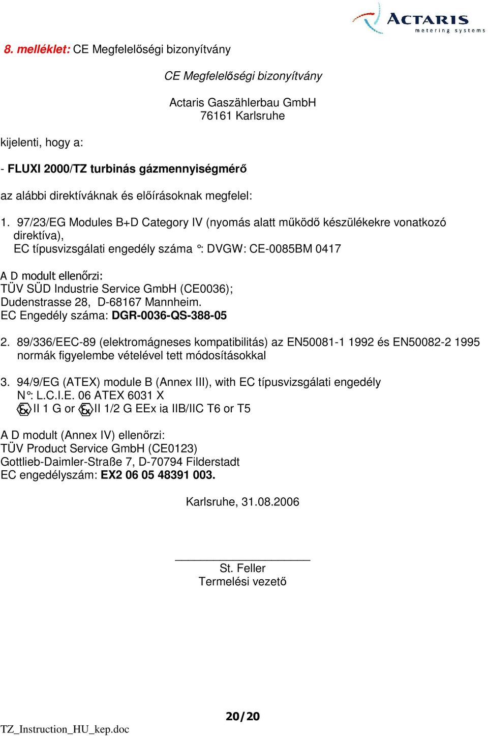 97//EG Modules B+D Category IV (nyomás alatt mőködı készülékekre vonatkozó direktíva), EC típusvizsgálati engedély száma : DVGW: CE-85B M 47 A D modult ellenırzi: TÜV SÜD Industrie Service GmbH