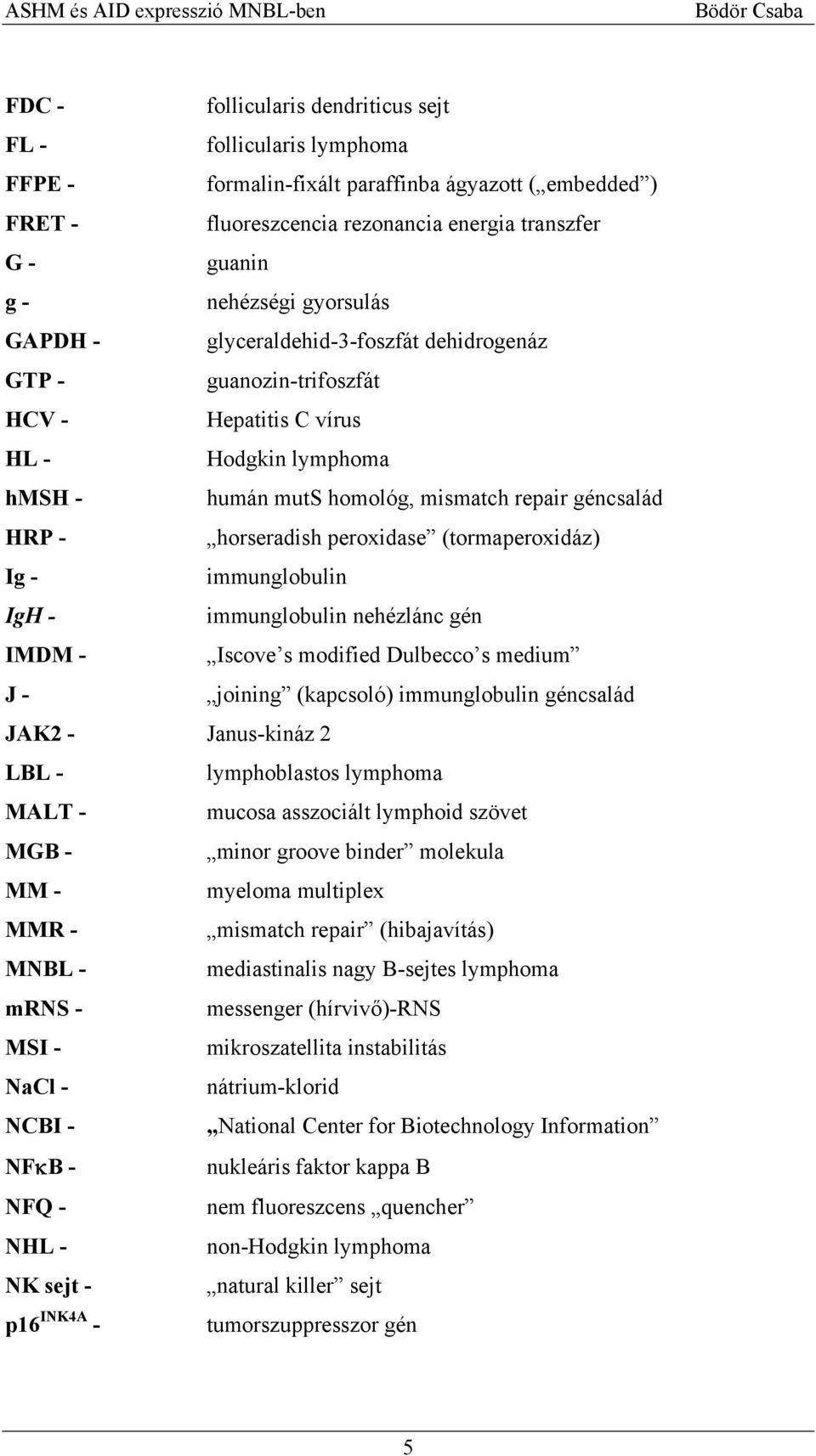 peroxidase (tormaperoxidáz) Ig - immunglobulin IgH - immunglobulin nehézlánc gén IMDM - Iscove s modified Dulbecco s medium J - joining (kapcsoló) immunglobulin géncsalád JAK2 - Janus-kináz 2 LBL -