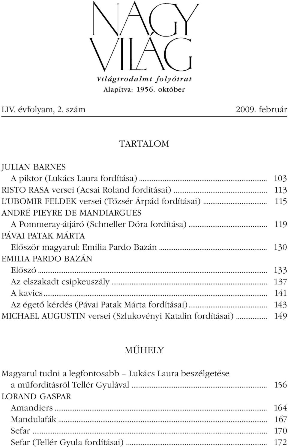 .. 130 EMILIA PARDO BAZÁN Előszó... 133 Az elszakadt csipkeuszály... 137 A kavics... 141 Az égető kérdés (Pávai Patak Márta fordításai)... 143 MICHAEL AUGUSTIN versei (Szlukovényi Katalin fordításai).