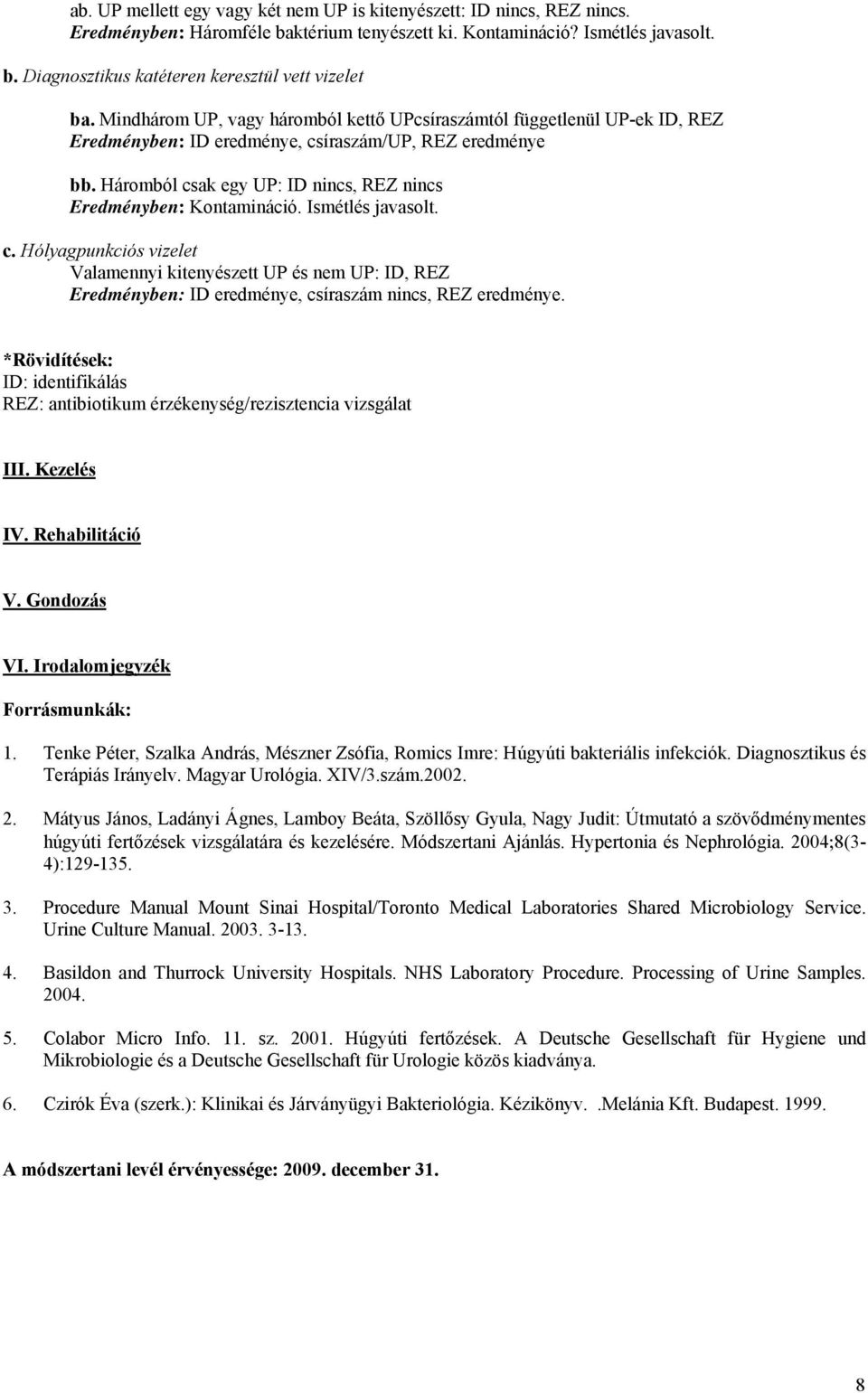 Háromból csak egy UP: ID nincs, REZ nincs Eredményben: Kontamináció. Ismétlés javasolt. c. Hólyagpunkciós vizelet Valamennyi kitenyészett UP és nem UP: ID, REZ Eredményben: ID eredménye, csíraszám nincs, REZ eredménye.