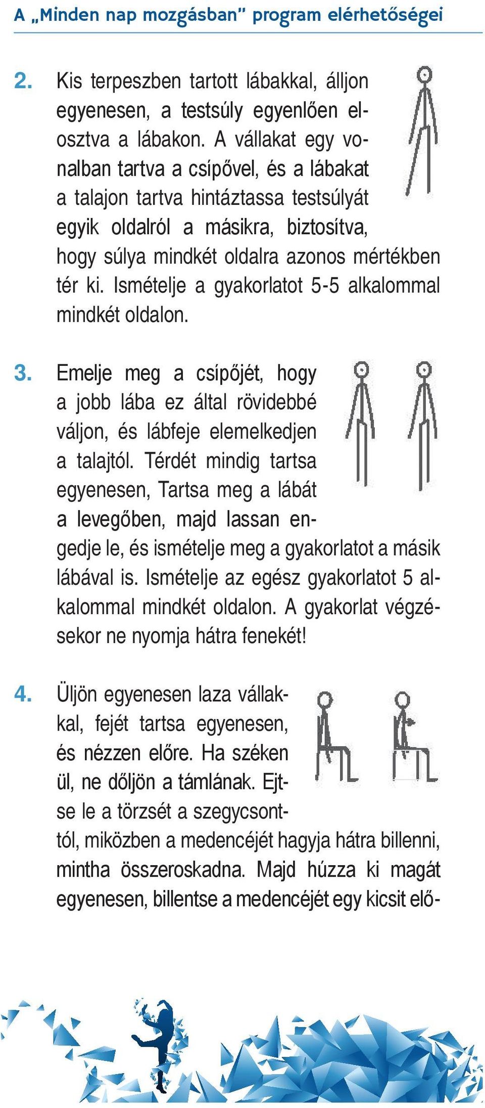 Ismételje a gyakorlatot 5-5 alkalommal mindkét oldalon. 3. Emelje meg a csípőjét, hogy a jobb lába ez által rövidebbé váljon, és lábfeje elemelkedjen a talajtól.