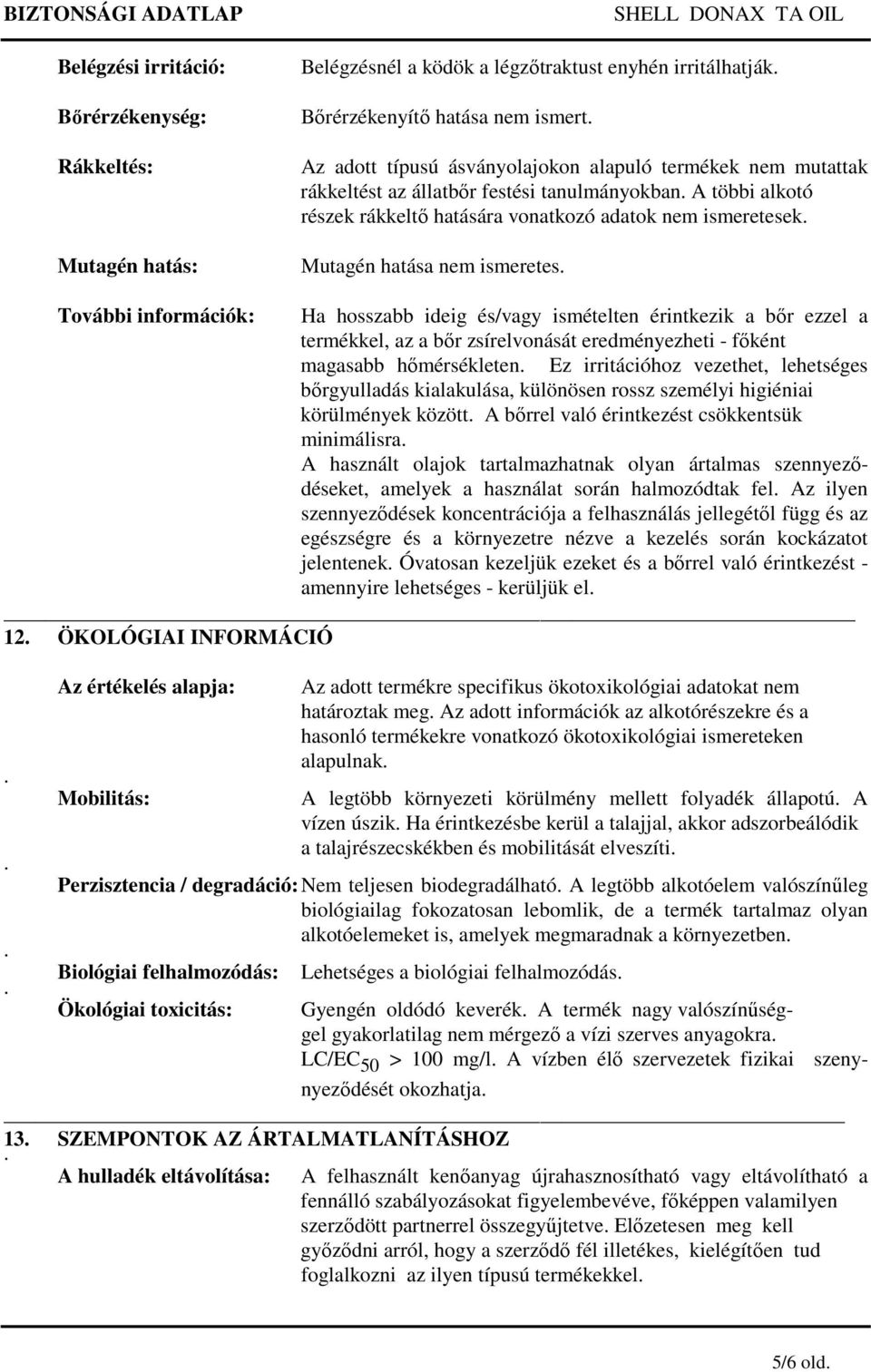 hosszabb ideig és/vagy ismételten érintkezik a bőr ezzel a termékkel, az a bőr zsírelvonását eredményezheti - főként magasabb hőmérsékleten Ez irritációhoz vezethet, lehetséges bőrgyulladás