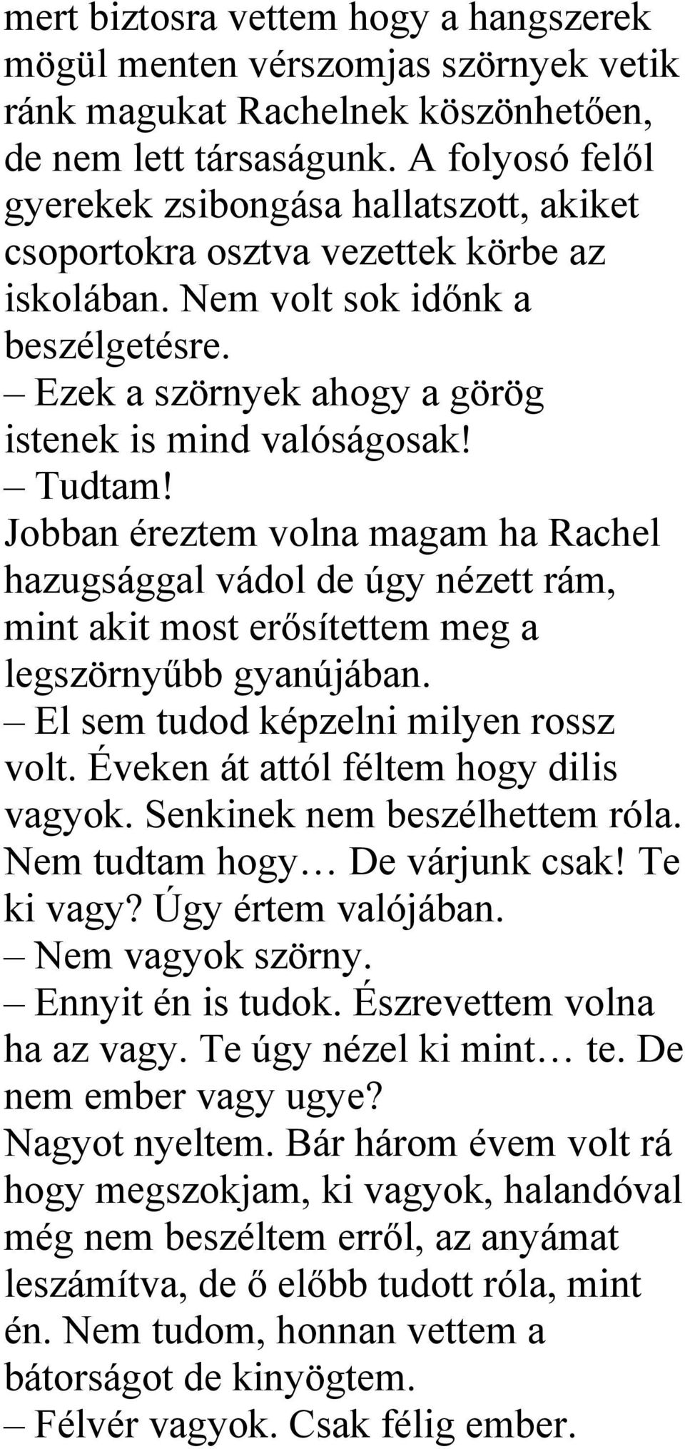 Tudtam! Jobban éreztem volna magam ha Rachel hazugsággal vádol de úgy nézett rám, mint akit most erősítettem meg a legszörnyűbb gyanújában. El sem tudod képzelni milyen rossz volt.