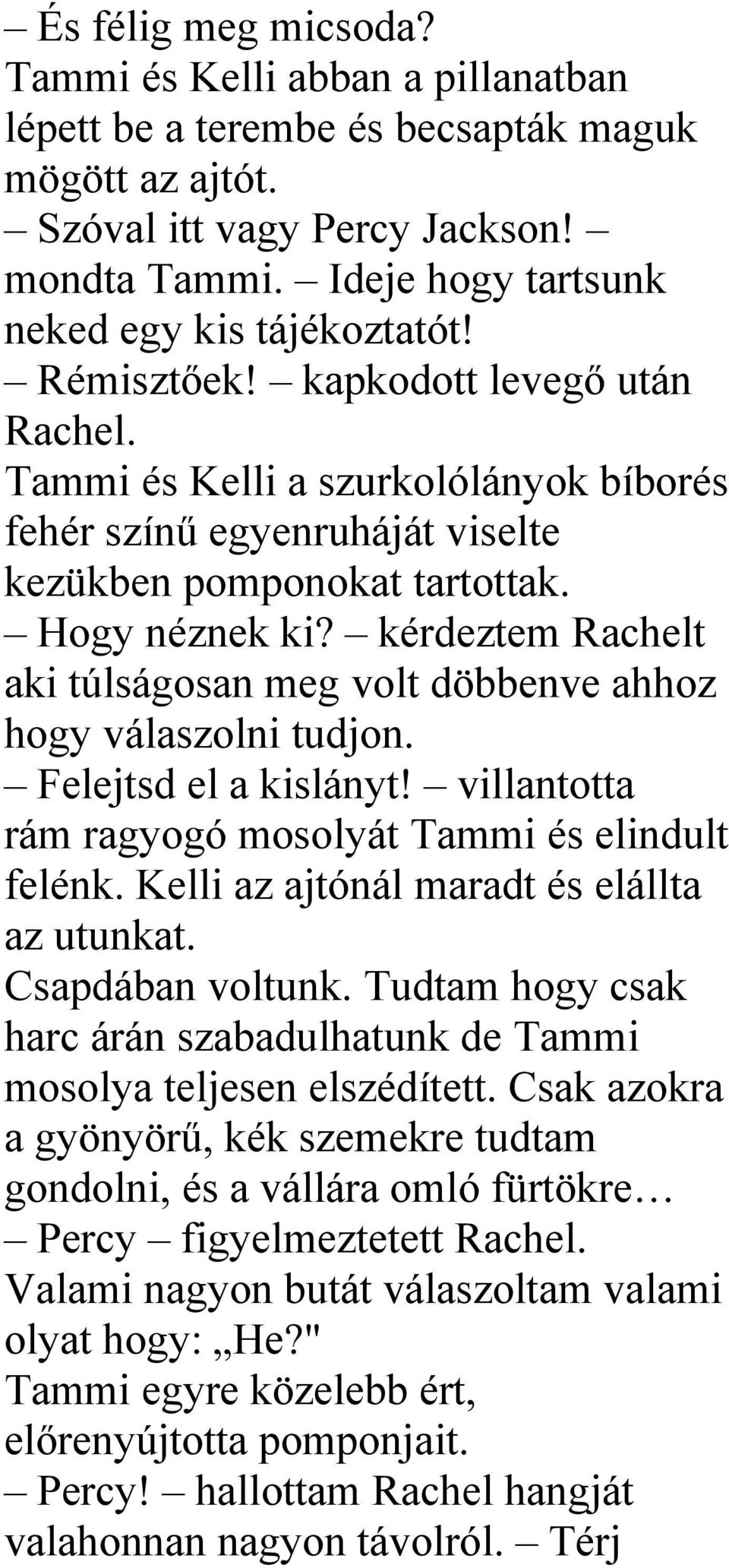 Hogy néznek ki? kérdeztem Rachelt aki túlságosan meg volt döbbenve ahhoz hogy válaszolni tudjon. Felejtsd el a kislányt! villantotta rám ragyogó mosolyát Tammi és elindult felénk.