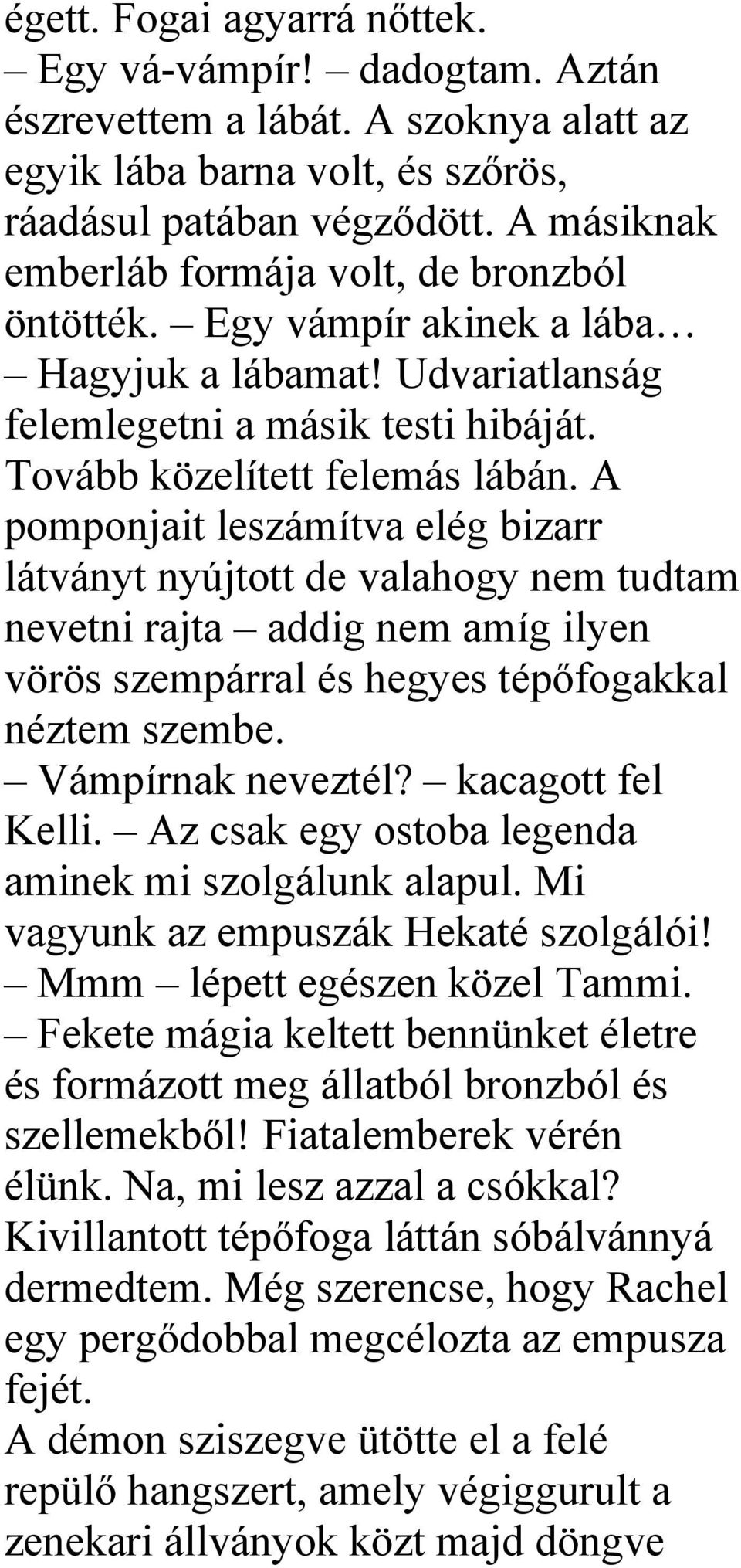 A pomponjait leszámítva elég bizarr látványt nyújtott de valahogy nem tudtam nevetni rajta addig nem amíg ilyen vörös szempárral és hegyes tépőfogakkal néztem szembe. Vámpírnak neveztél?