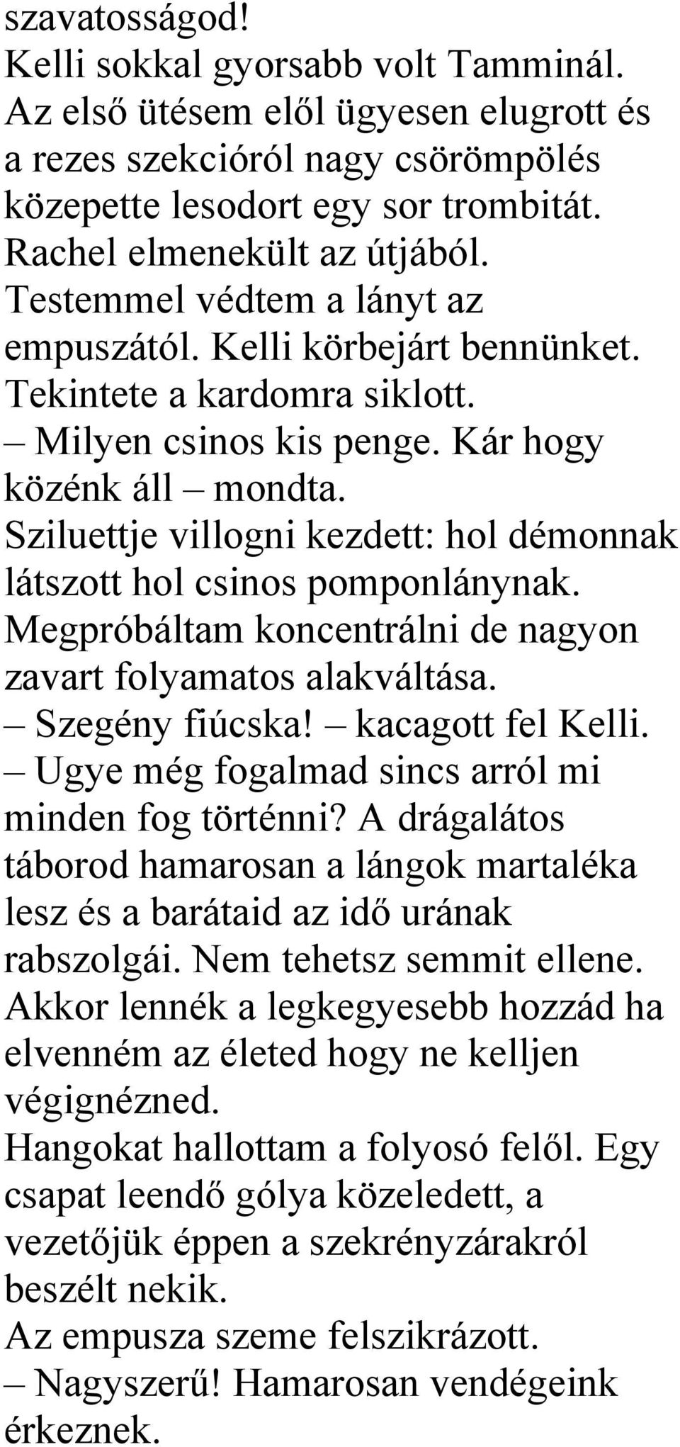 Sziluettje villogni kezdett: hol démonnak látszott hol csinos pomponlánynak. Megpróbáltam koncentrálni de nagyon zavart folyamatos alakváltása. Szegény fiúcska! kacagott fel Kelli.