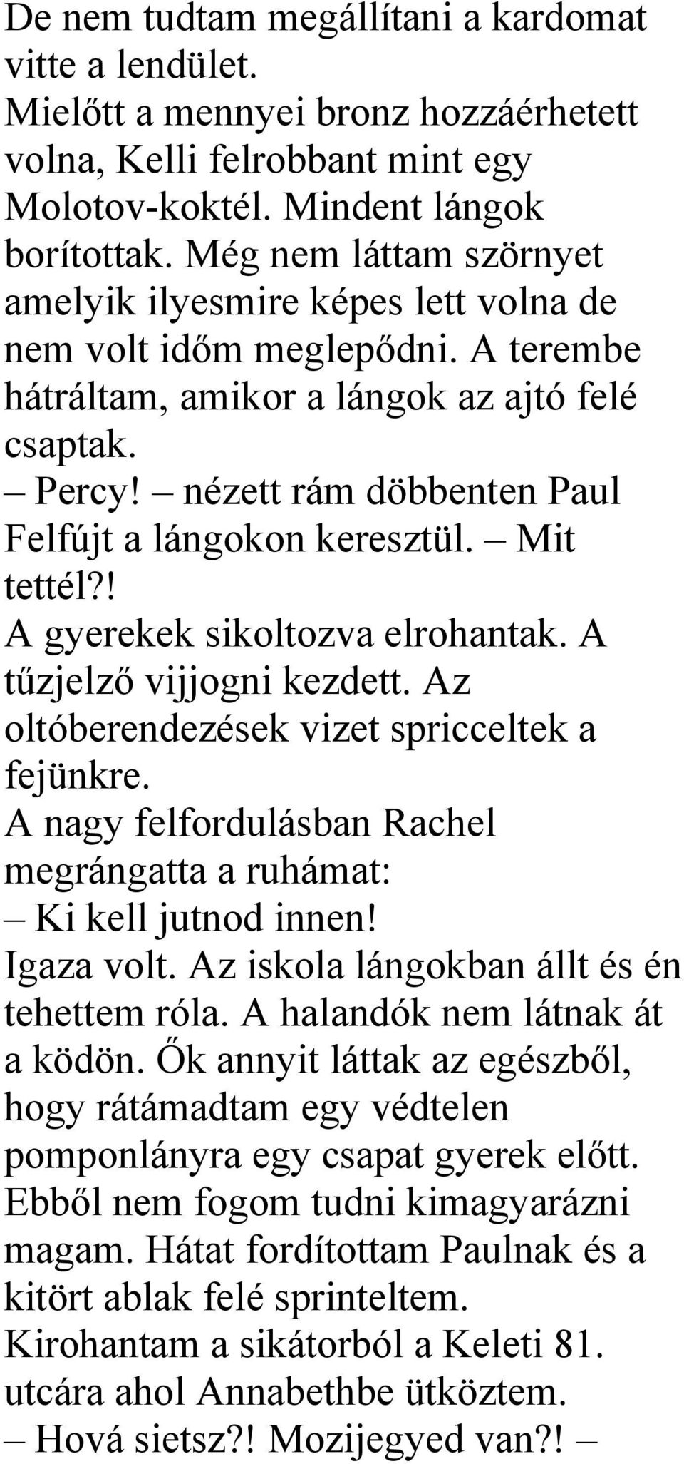 nézett rám döbbenten Paul Felfújt a lángokon keresztül. Mit tettél?! A gyerekek sikoltozva elrohantak. A tűzjelző vijjogni kezdett. Az oltóberendezések vizet spricceltek a fejünkre.