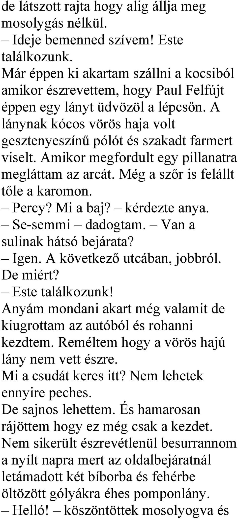 Amikor megfordult egy pillanatra megláttam az arcát. Még a szőr is felállt tőle a karomon. Percy? Mi a baj? kérdezte anya. Se-semmi dadogtam. Van a sulinak hátsó bejárata? Igen.