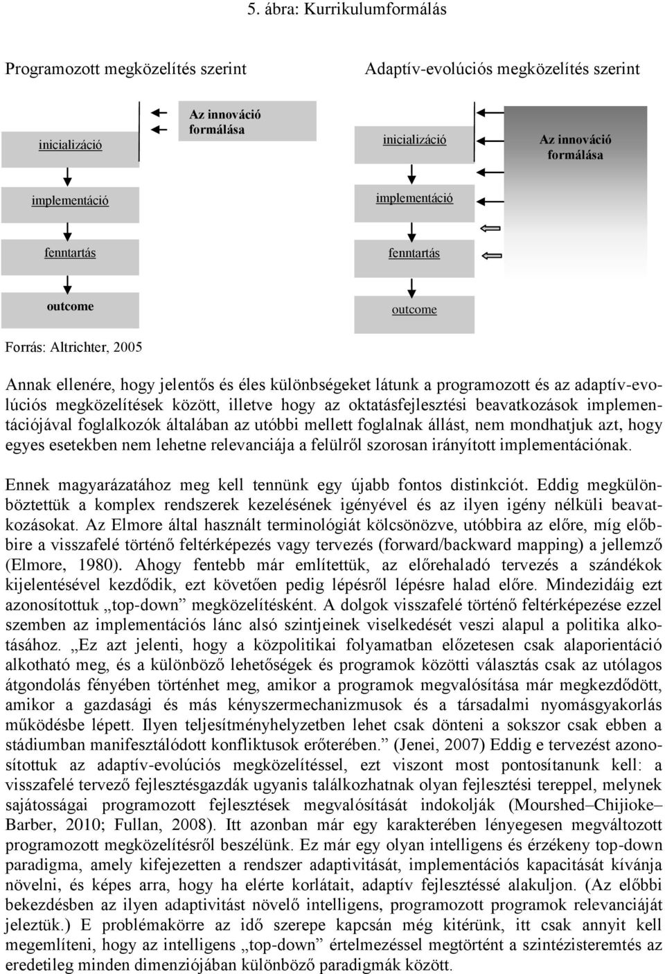 illetve hogy az oktatásfejlesztési beavatkozások implementációjával foglalkozók általában az utóbbi mellett foglalnak állást, nem mondhatjuk azt, hogy egyes esetekben nem lehetne relevanciája a