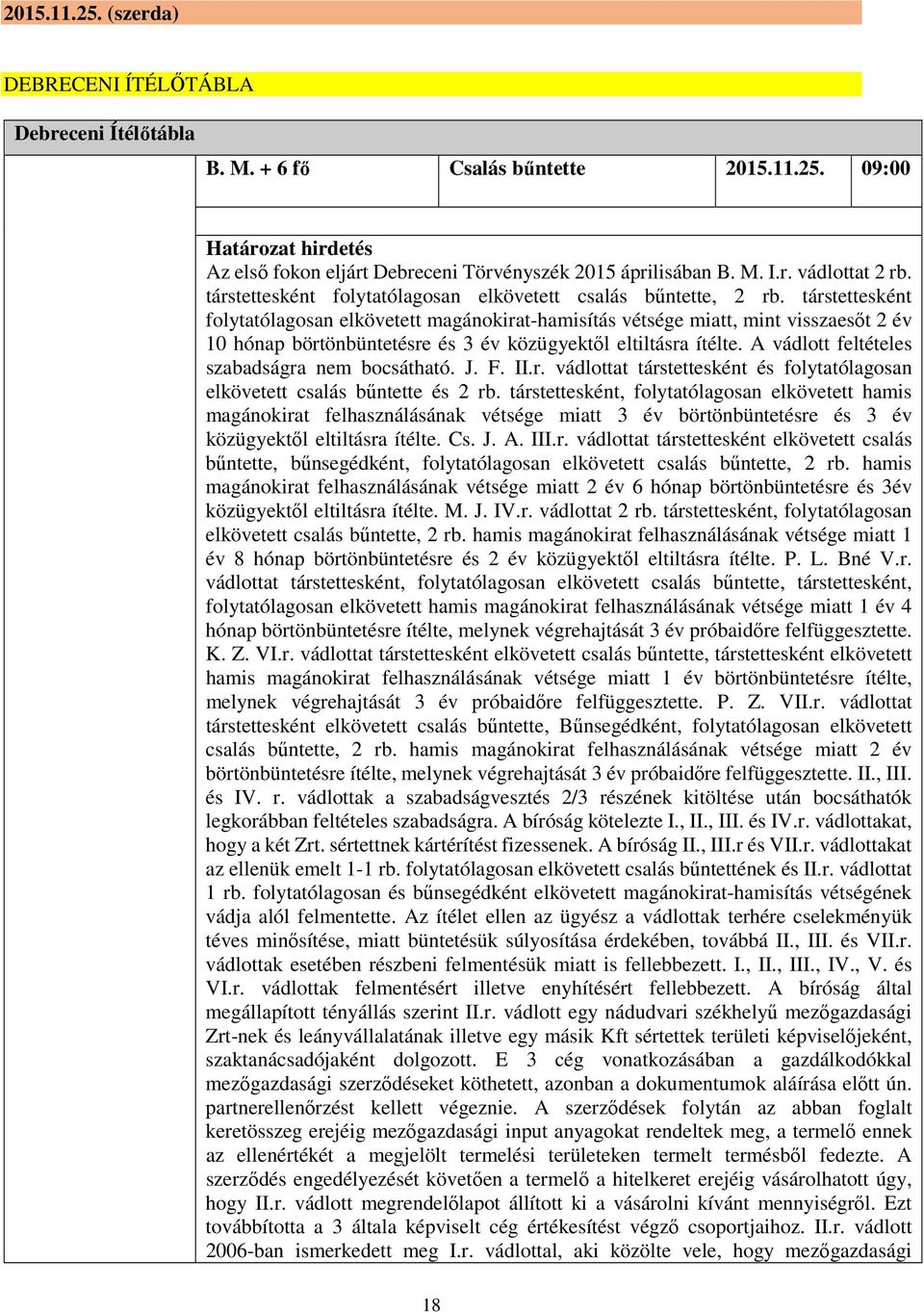 társtettesként folytatólagosan elkövetett magánokirat-hamisítás vétsége miatt, mint visszaesőt 2 év 10 hónap börtönbüntetésre és 3 év közügyektől eltiltásra ítélte.