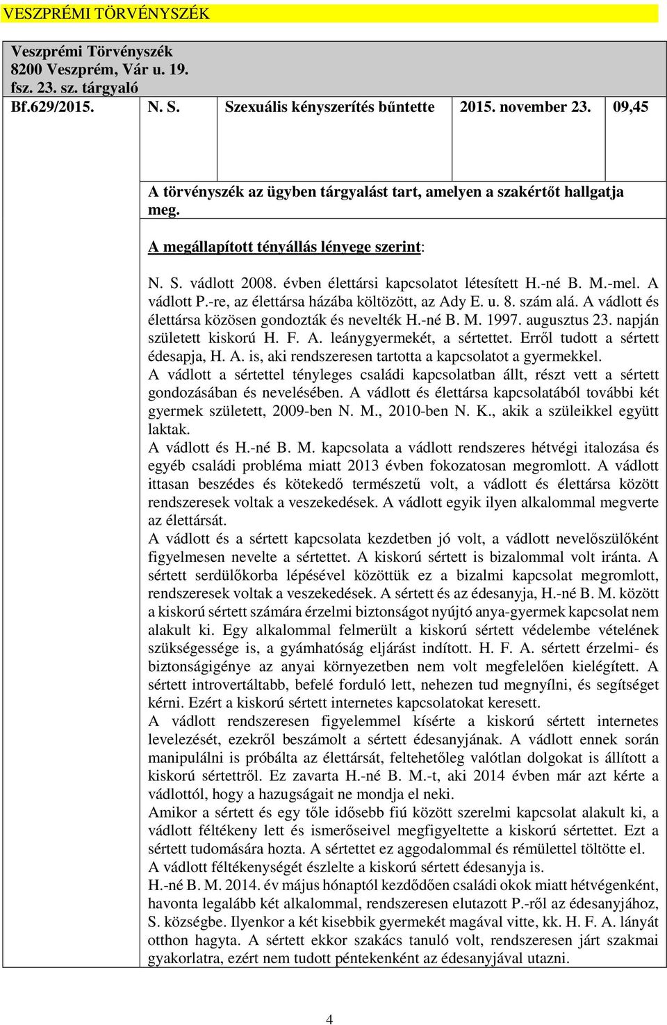 A vádlott P.-re, az élettársa házába költözött, az Ady E. u. 8. szám alá. A vádlott és élettársa közösen gondozták és nevelték H.-né B. M. 1997. augusztus 23. napján született kiskorú H. F. A. leánygyermekét, a sértettet.