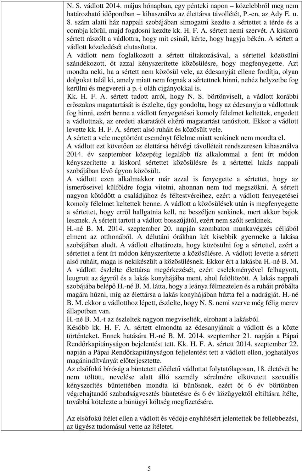 A kiskorú sértett rászólt a vádlottra, hogy mit csinál, kérte, hogy hagyja békén. A sértett a vádlott közeledését elutasította.