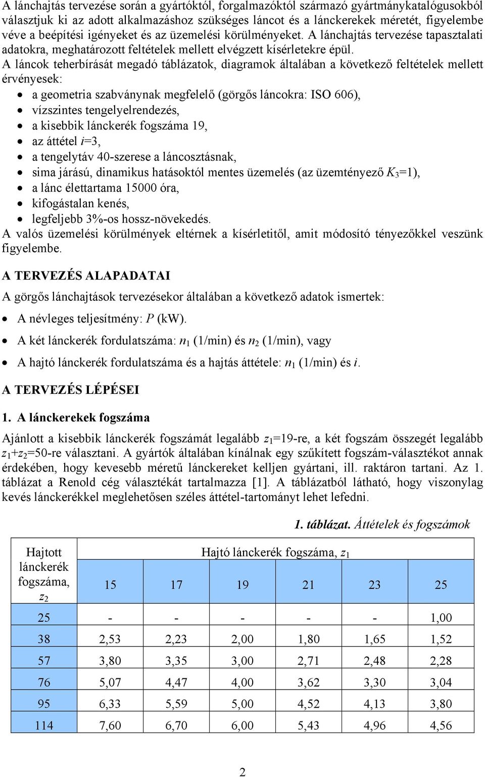 A láncok teherbírását megadó táblázatok, diagramok általában a következő feltételek mellett érvényesek: a geometria szabványnak megfelelő (görgős láncokra: ISO 606), vízszintes tengelyelrendezés, a