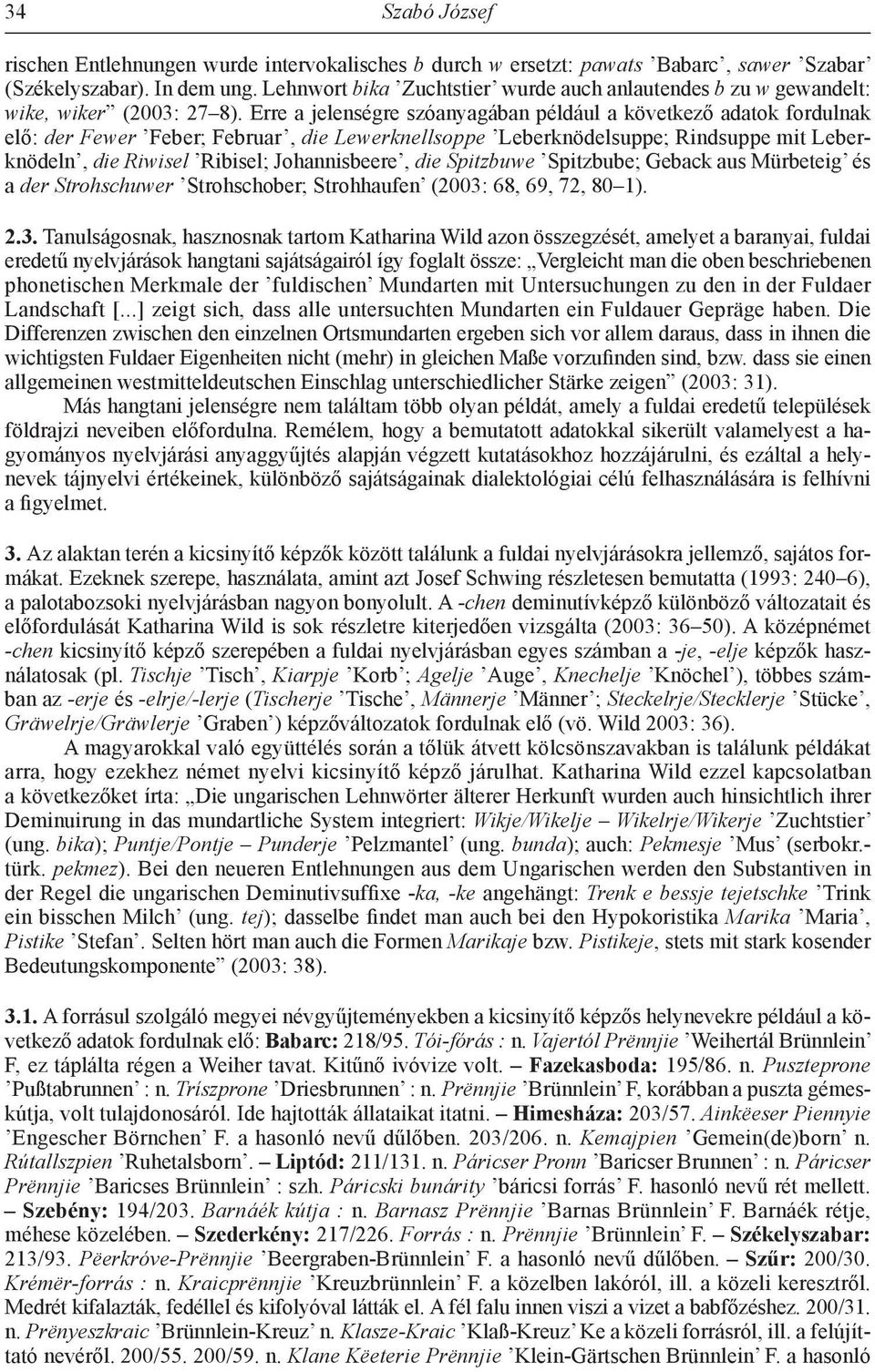 Erre a jelenségre szóanyagában például a következő adatok fordulnak elő: der Fewer Feber; Februar, die Lewerknellsoppe Leberknödelsuppe; Rindsuppe mit Leberknödeln, die Riwisel Ribisel;