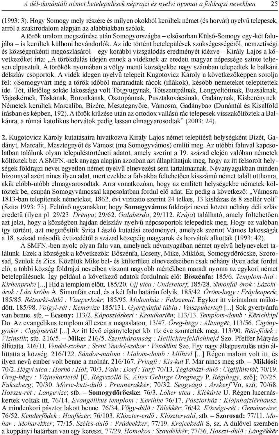 A török uralom megszűnése után Somogyországba elsősorban Külső-Somogy egy-két falujába is kerültek külhoni bevándorlók.