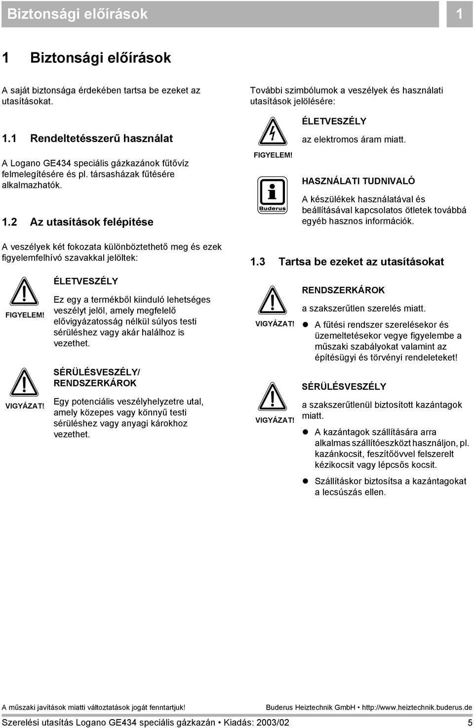 A készülékek használatával és beállításával kapcsolatos ötletek továbbá egyéb hasznos információk. A veszélyek két fokozata különböztethető meg és ezek figyelemfelhívó szavakkal jelöltek:.