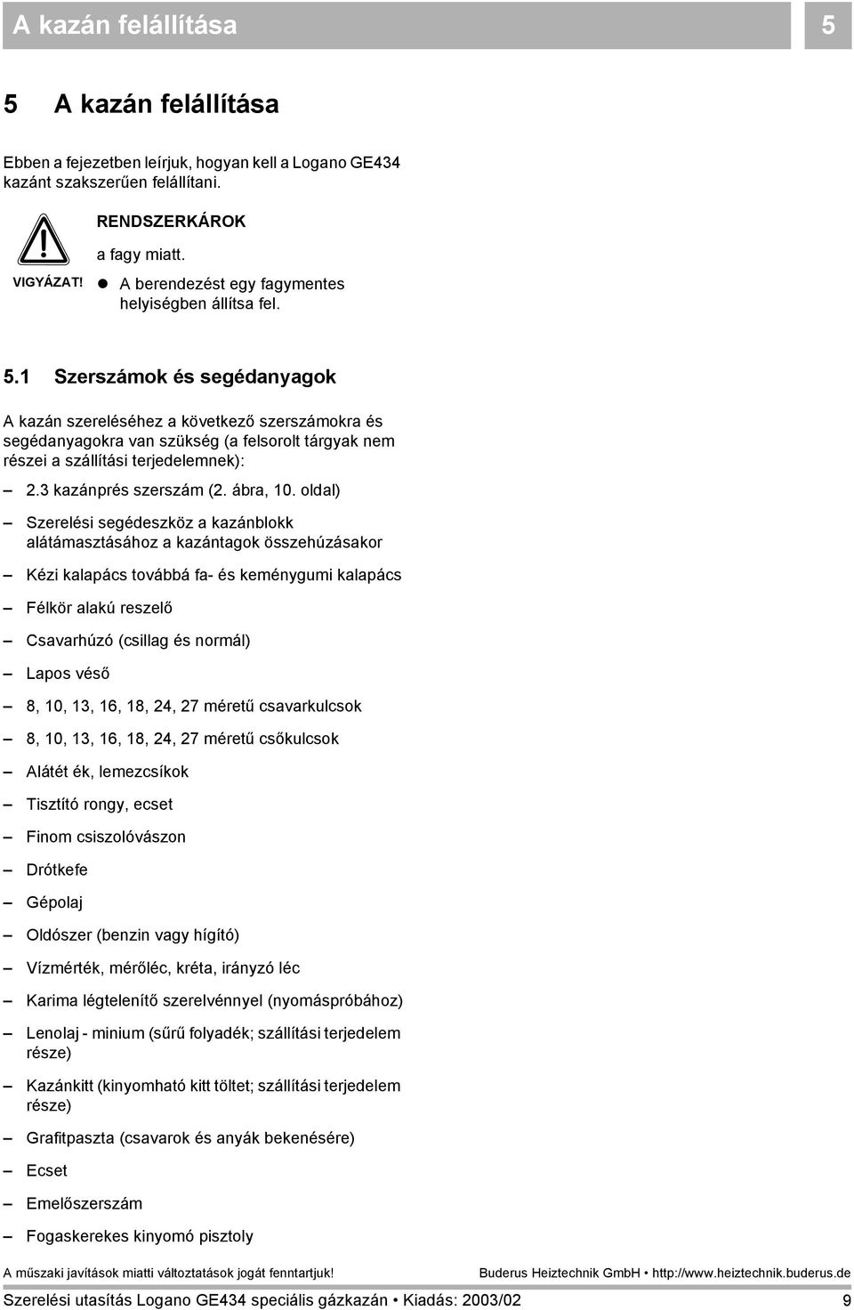 Szerszámok és segédanyagok A kazán szereléséhez a következő szerszámokra és segédanyagokra van szükség (a felsorolt tárgyak nem részei a szállítási terjedelemnek):. kazánprés szerszám (. ábra, 0.