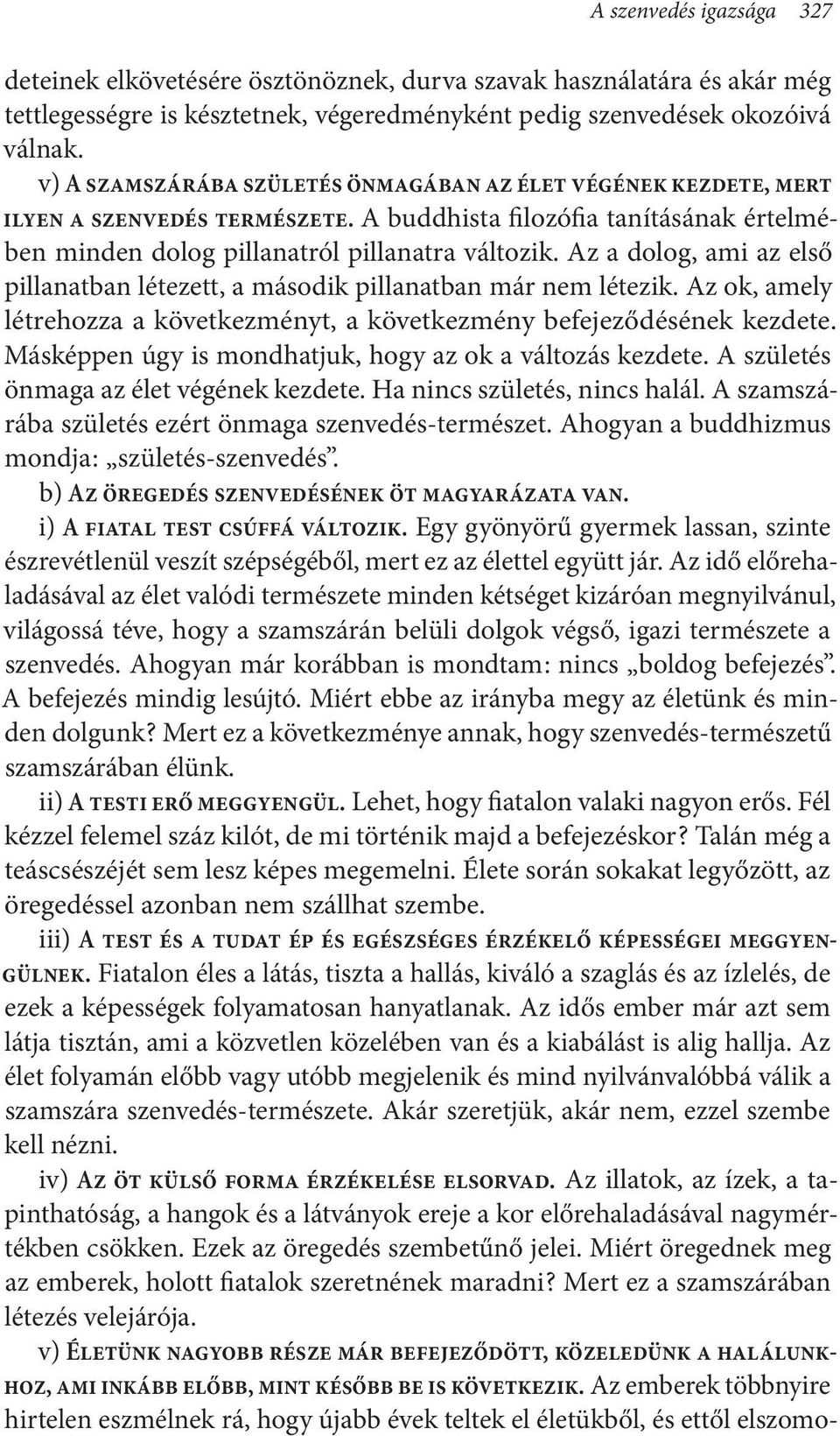 Az a dolog, ami az első pillanatban létezett, a második pillanatban már nem létezik. Az ok, amely létrehozza a következményt, a következmény befejeződésének kezdete.