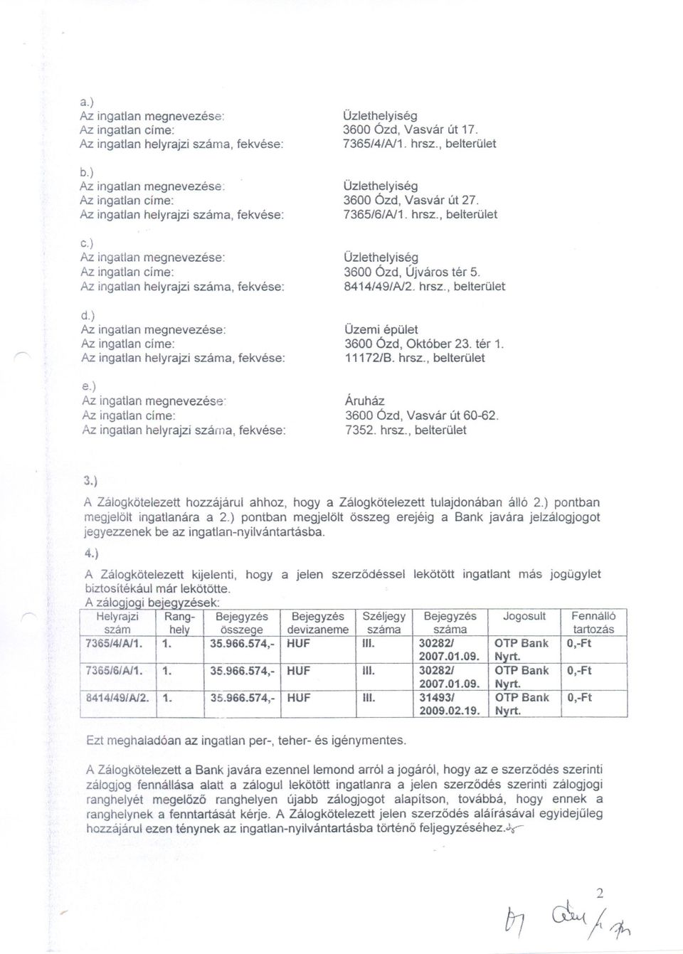 ) Az ingatlanmegnevezése: Az ingatlancíme: Az ingatlanhelyrajziszáma, fekvése: Üzlethelyiség 3600 Ózd, Vasvár út 17. 7365/4/Al1. hrsz., belterület Üzlethelyiség 3600 Ózd, Vasvár út 27. 7365/6/Al1.