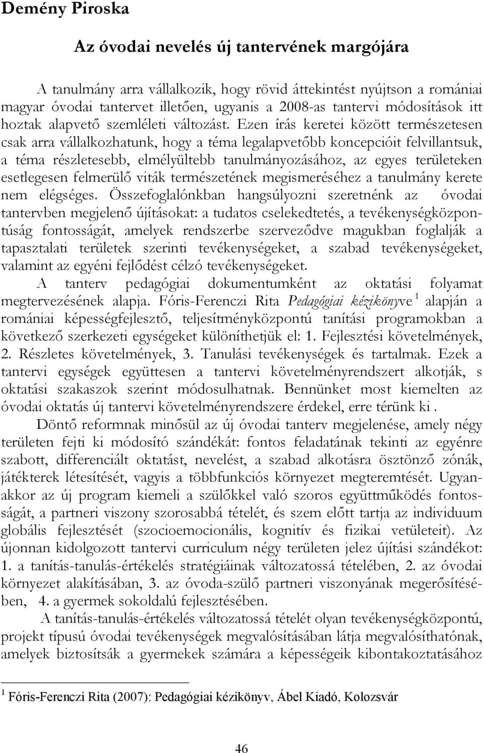 Ezen írás keretei között természetesen csak arra vállalkozhatunk, hogy a téma legalapvetőbb koncepcióit felvillantsuk, a téma részletesebb, elmélyültebb tanulmányozásához, az egyes területeken