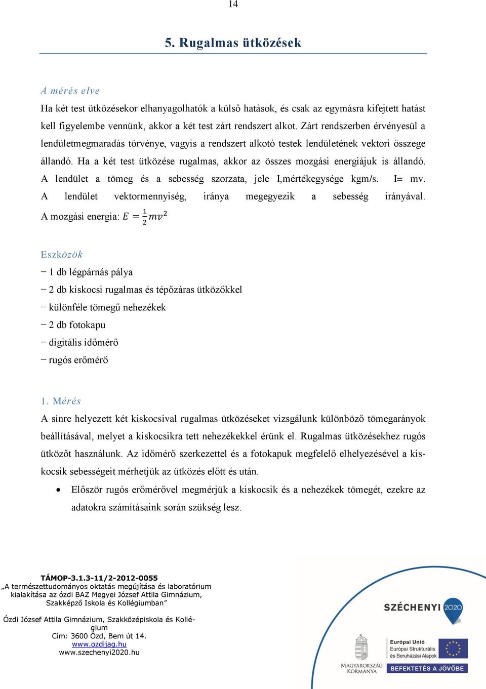 Ha a két test e rugalmas, akkor az összes mozgási energiájuk is állandó. A lendület a tömeg és a sebesség szorzata, jele I,mértékegysége kgm/s. I= mv.