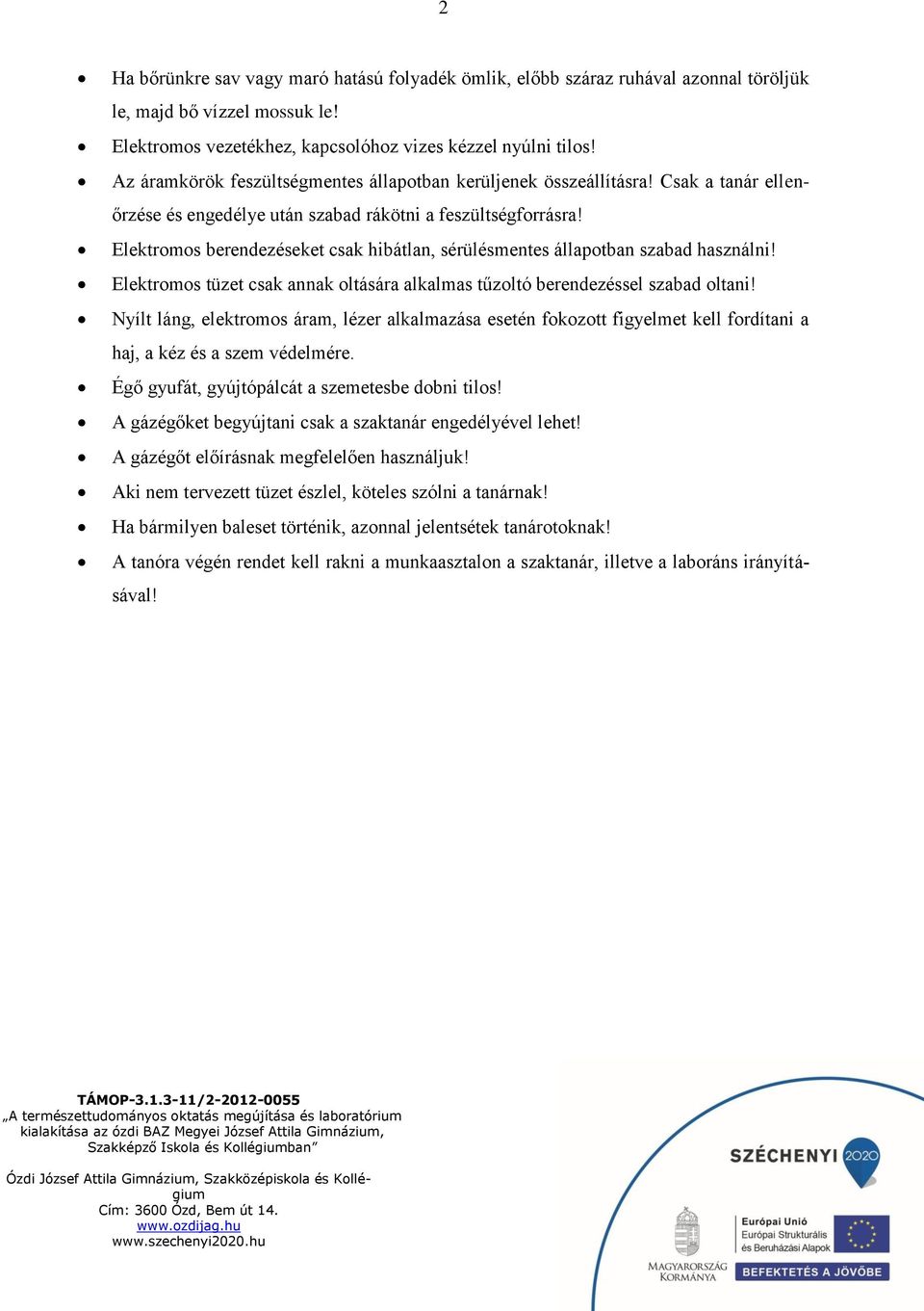 Elektromos berendezéseket csak hibátlan, sérülésmentes állapotban szabad használni! Elektromos tüzet csak annak oltására alkalmas tűzoltó berendezéssel szabad oltani!