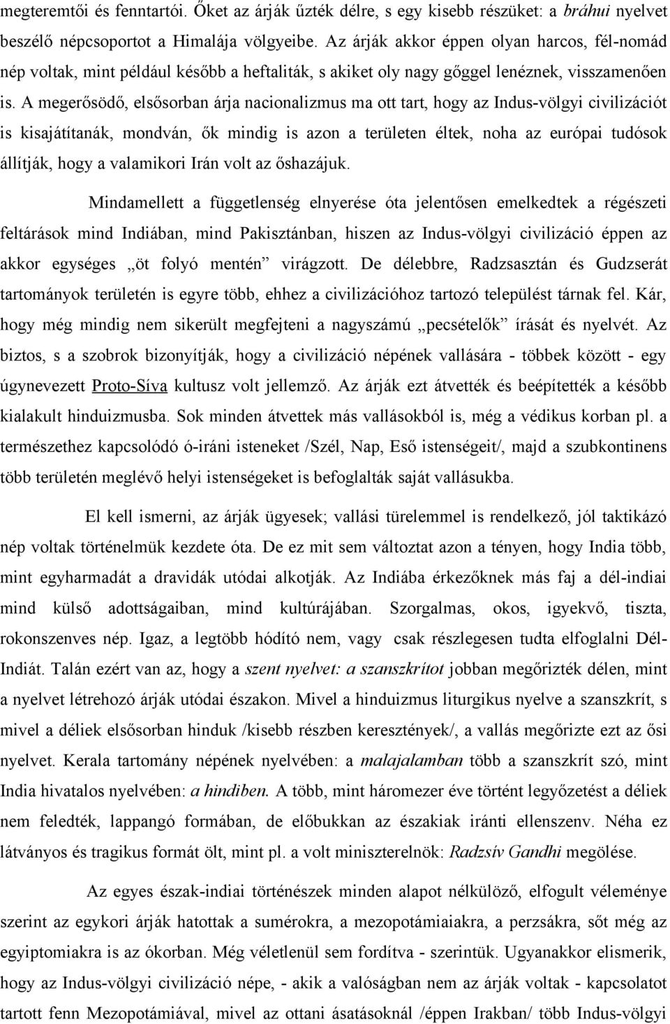 A megerősödő, elsősorban árja nacionalizmus ma ott tart, hogy az Indus-völgyi civilizációt is kisajátítanák, mondván, ők mindig is azon a területen éltek, noha az európai tudósok állítják, hogy a