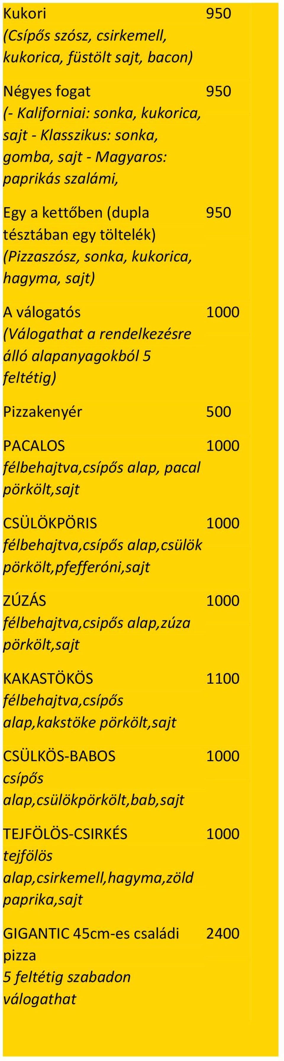 alap, pacal pörkölt,sajt CSÜLÖKPÖRIS 1000 félbehajtva,csípős alap,csülök pörkölt,pfefferóni,sajt ZÚZÁS félbehajtva,csipős alap,zúza pörkölt,sajt KAKASTÖKÖS félbehajtva,csípős alap,kakstöke