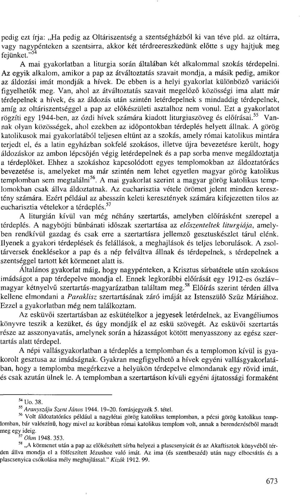 Az egyik alkalom, amikor a pap az átváltoztatás szavait mondja, a másik pedig, amikor az áldozási imát mondják a hívek. De ebben is a helyi gyakorlat különböző variációi figyelhetők meg.