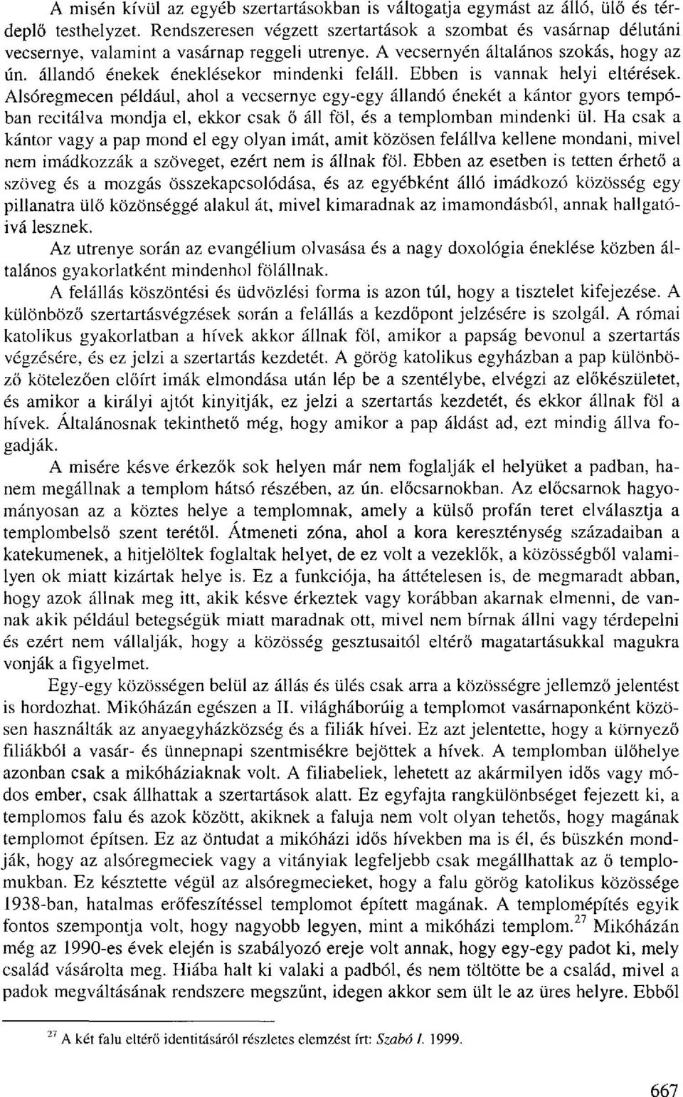 Ebben is vannak helyi eltérések. Alsóregmecen például, ahol a vecsernye egy-egy állandó énekét a kántor gyors tempóban recitálva mondja el, ekkor csak ő áll föl, és a templomban mindenki ül.