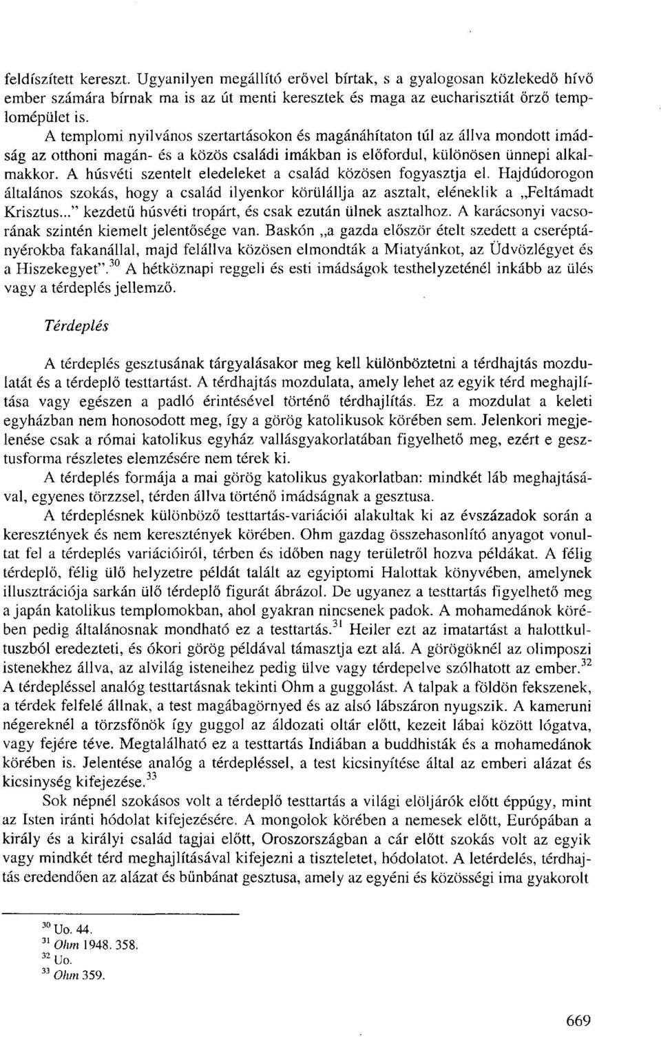 A húsvéti szentelt eledeleket a család közösen fogyasztja el. Hajdúdorogon általános szokás, hogy a család ilyenkor körülállja az asztalt, eleneklik a Jeltámadt Krisztus.