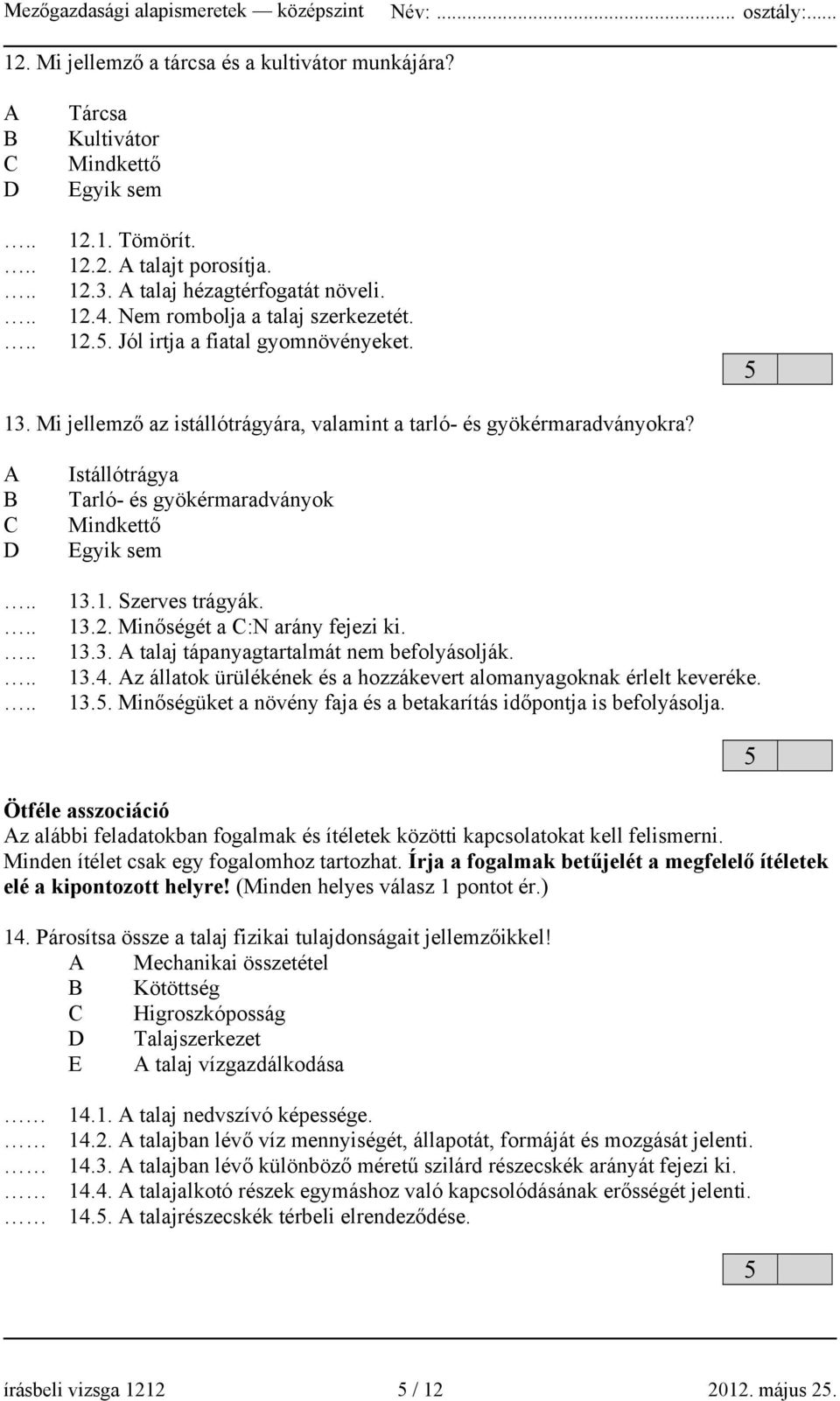 A B C D Istállótrágya Tarló- és gyökérmaradványok Mindkettő Egyik sem 13.1. Szerves trágyák. 13.2. Minőségét a C:N arány fejezi ki. 13.3. A talaj tápanyagtartalmát nem befolyásolják. 13.4.