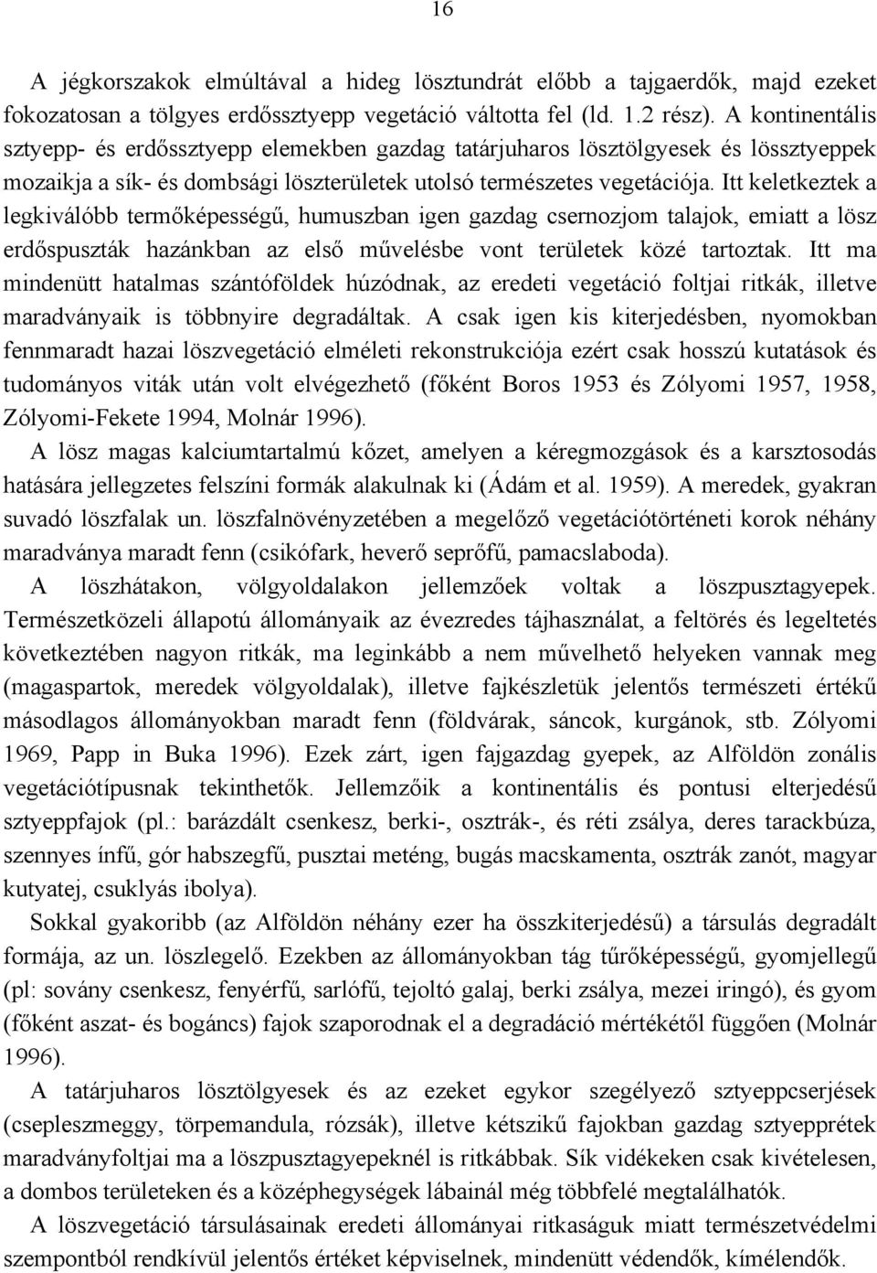 Itt keletkeztek a legkiválóbb termőképességű, humuszban igen gazdag csernozjom talajok, emiatt a lösz erdőspuszták hazánkban az első művelésbe vont területek közé tartoztak.