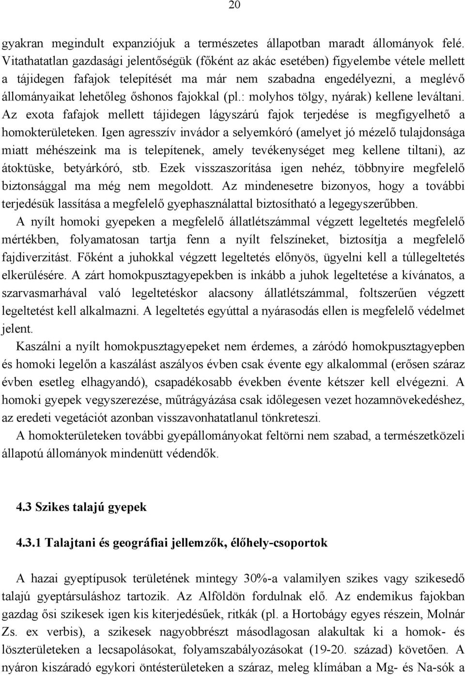 fajokkal (pl.: molyhos tölgy, nyárak) kellene leváltani. Az exota fafajok mellett tájidegen lágyszárú fajok terjedése is megfigyelhető a homokterületeken.