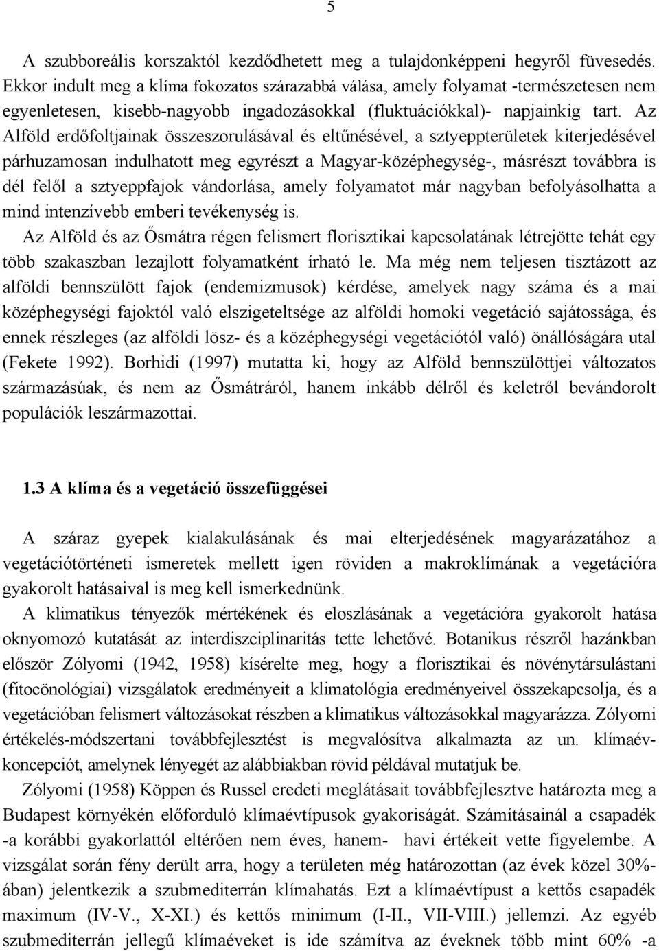 Az Alföld erdőfoltjainak összeszorulásával és eltűnésével, a sztyeppterületek kiterjedésével párhuzamosan indulhatott meg egyrészt a Magyar-középhegység-, másrészt továbbra is dél felől a