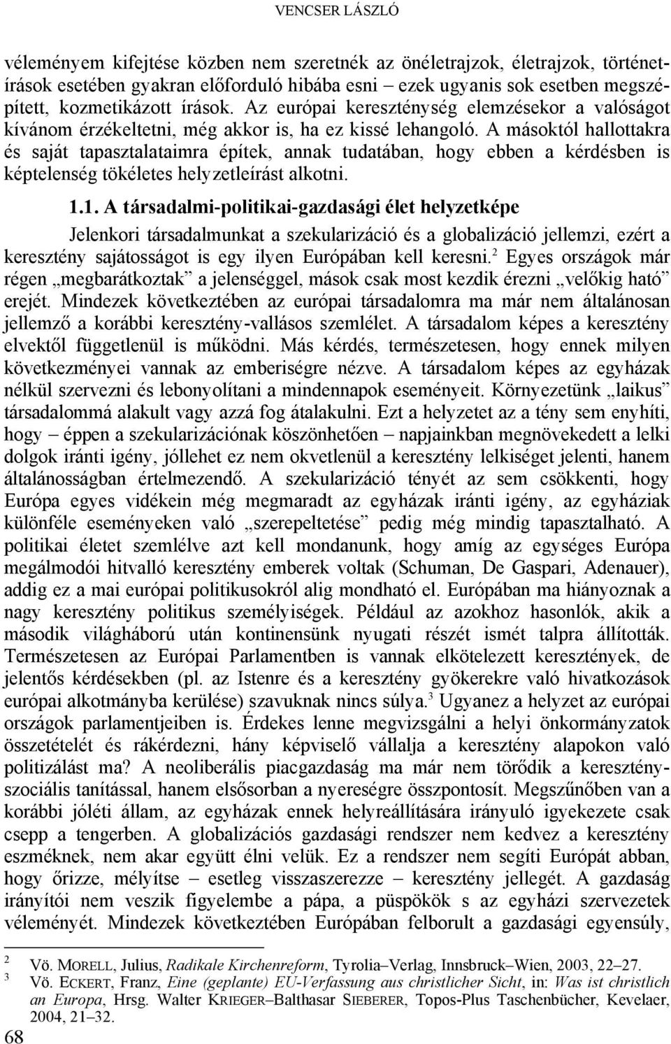 A másoktól hallottakra és saját tapasztalataimra építek, annak tudatában, hogy ebben a kérdésben is képtelenség tökéletes helyzetleírást alkotni. 1.