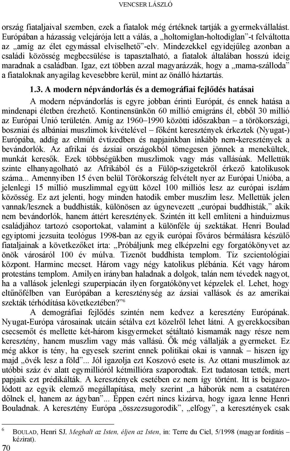 Mindezekkel egyidejűleg azonban a családi közösség megbecsülése is tapasztalható, a fiatalok általában hosszú ideig maradnak a családban.