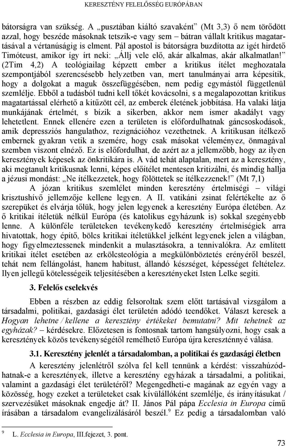 Pál apostol is bátorságra buzdította az igét hirdető Timóteust, amikor így írt neki: Állj vele elő, akár alkalmas, akár alkalmatlan!