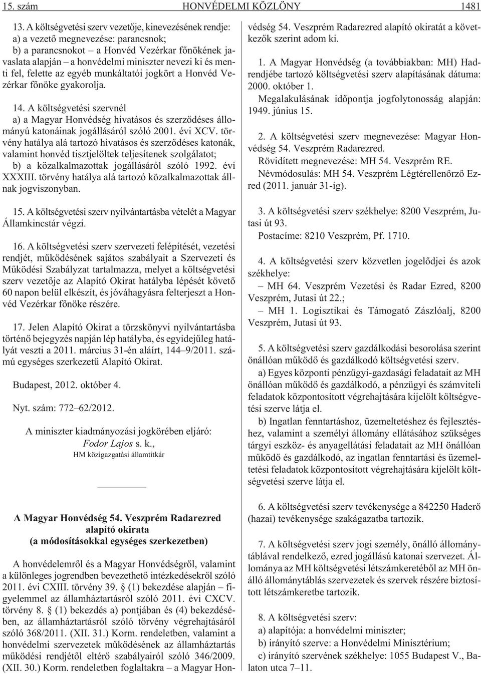 fel, felette az egyéb munkáltatói jogkört a Honvéd Vezérkar fõnöke gyakorolja. 14. A költségvetési szervnél a) a Magyar Honvédség hivatásos és szerzõdéses állományú katonáinak jogállásáról szóló 2001.