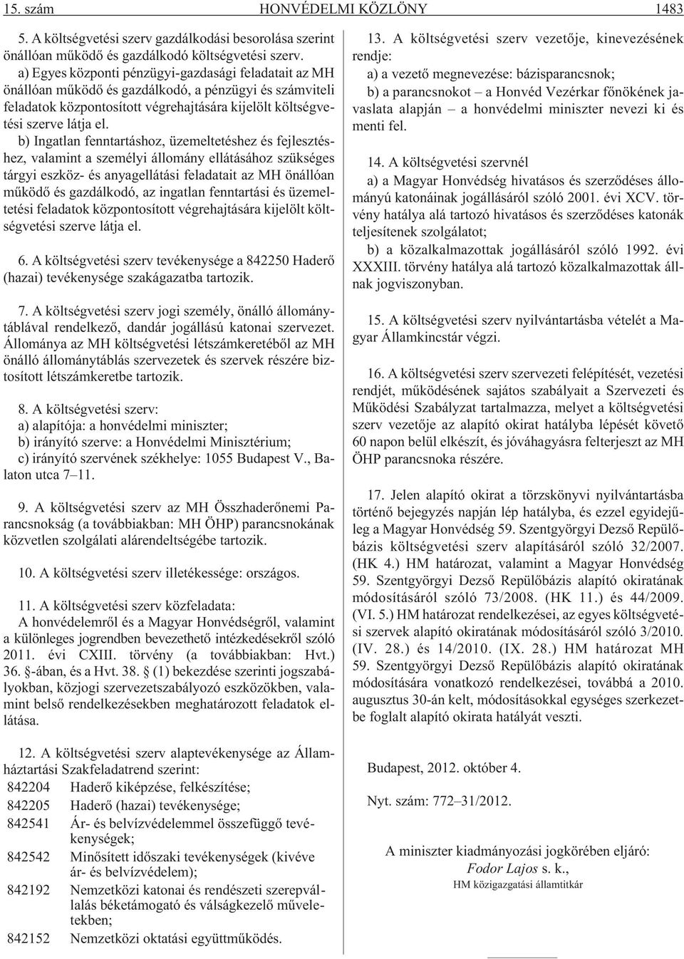 b) Ingatlan fenntartáshoz, üzemeltetéshez és fejlesztéshez, valamint a személyi állomány ellátásához szükséges tárgyi eszköz- és anyagellátási feladatait az MH önállóan mûködõ és gazdálkodó, az